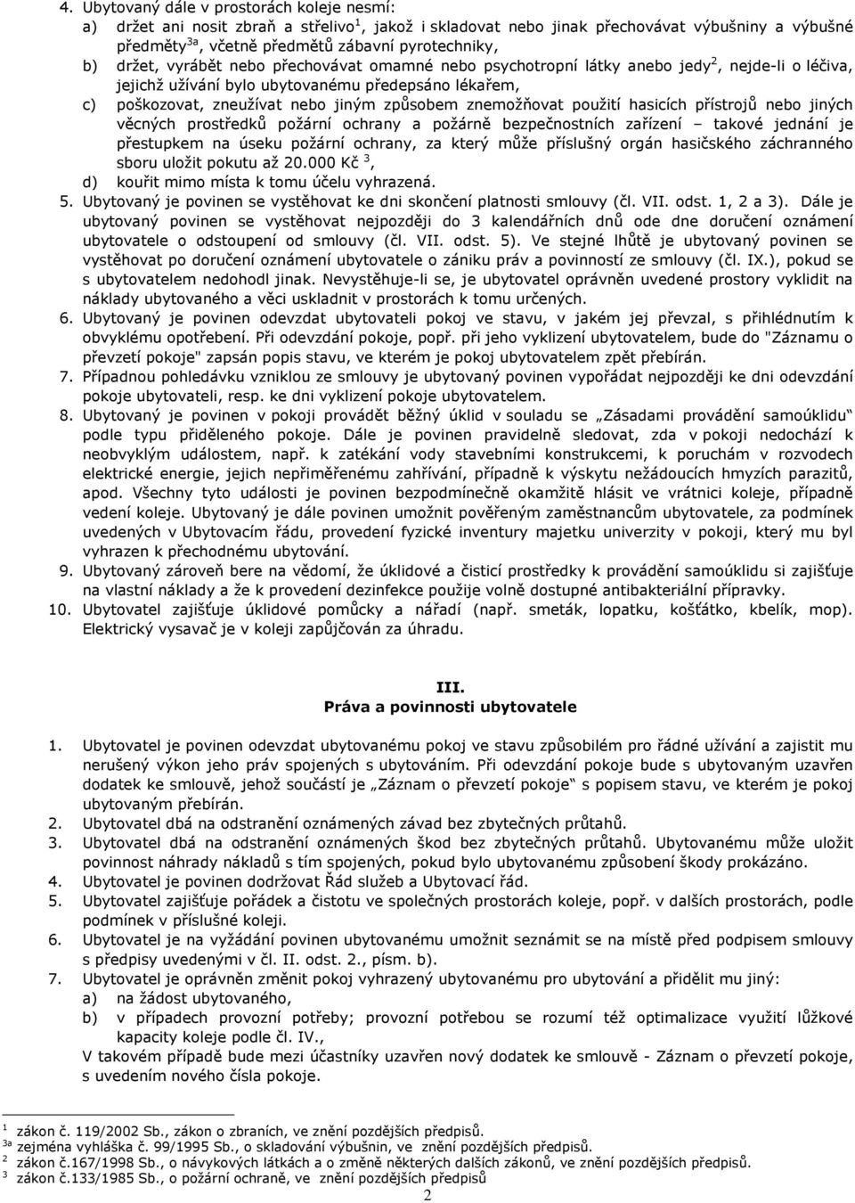 znemožňovat použití hasicích přístrojů nebo jiných věcných prostředků požární ochrany a požárně bezpečnostních zařízení takové jednání je přestupkem na úseku požární ochrany, za který může příslušný