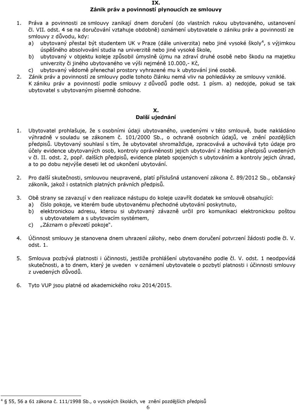 4, s výjimkou úspěšného absolvování studia na univerzitě nebo jiné vysoké škole, b) ubytovaný v objektu koleje způsobil úmyslně újmu na zdraví druhé osobě nebo škodu na majetku univerzity či jiného