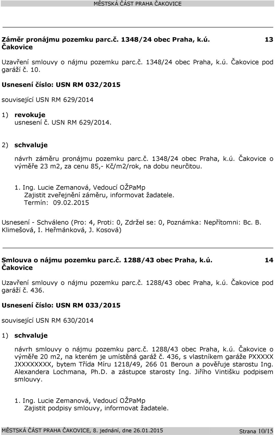 Čakovice o výměře 23 m2, za cenu 85,- Kč/m2/rok, na dobu neurčitou. 1. Ing. Lucie Zemanová, Vedoucí OŽPaMp Zajistit zveřejnění záměru, informovat žadatele. Smlouva o nájmu pozemku parc.č. 1288/43 obec Praha, k.