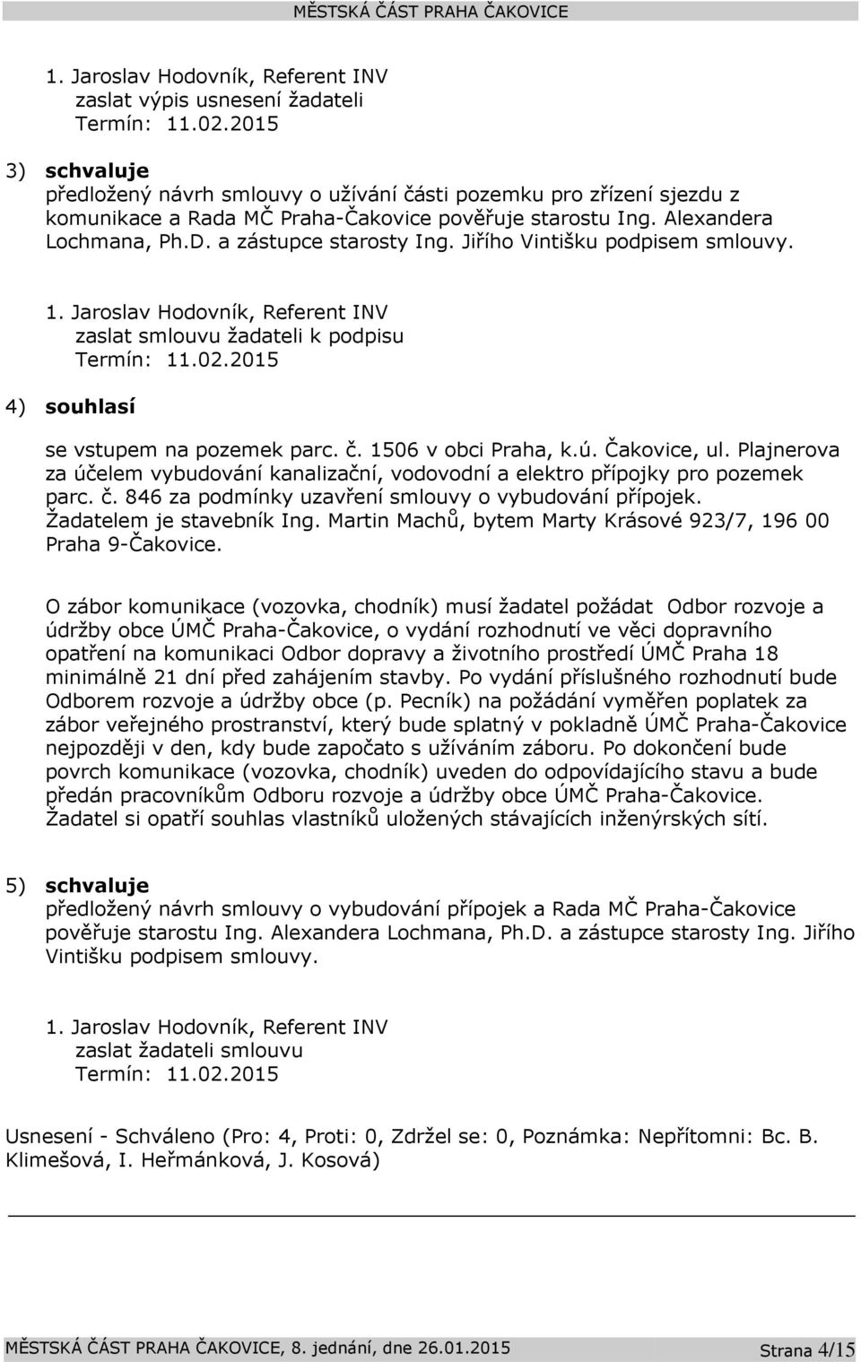 Jiřího Vintišku podpisem smlouvy. 1. Jaroslav Hodovník, Referent INV zaslat smlouvu žadateli k podpisu Termín: 11.02.2015 4) souhlasí se vstupem na pozemek parc. č. 1506 v obci Praha, k.ú.