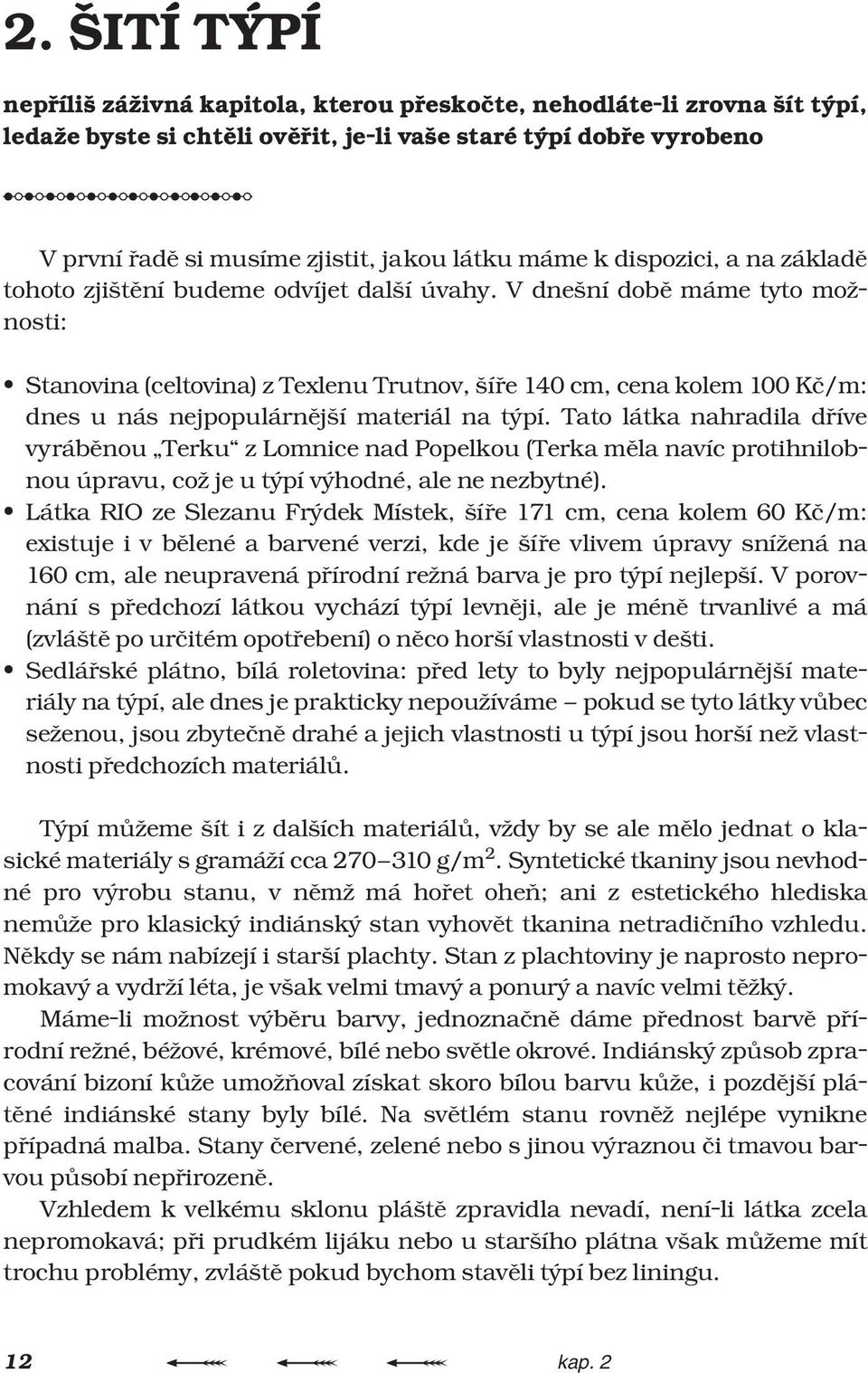 V dnešní dobì máme tyto možnosti: Stanovina (celtovina) z Texlenu Trutnov, šíøe 140 cm, cena kolem 100 Kè/m: dnes u nás nejpopulárnìjší materiál na týpí.