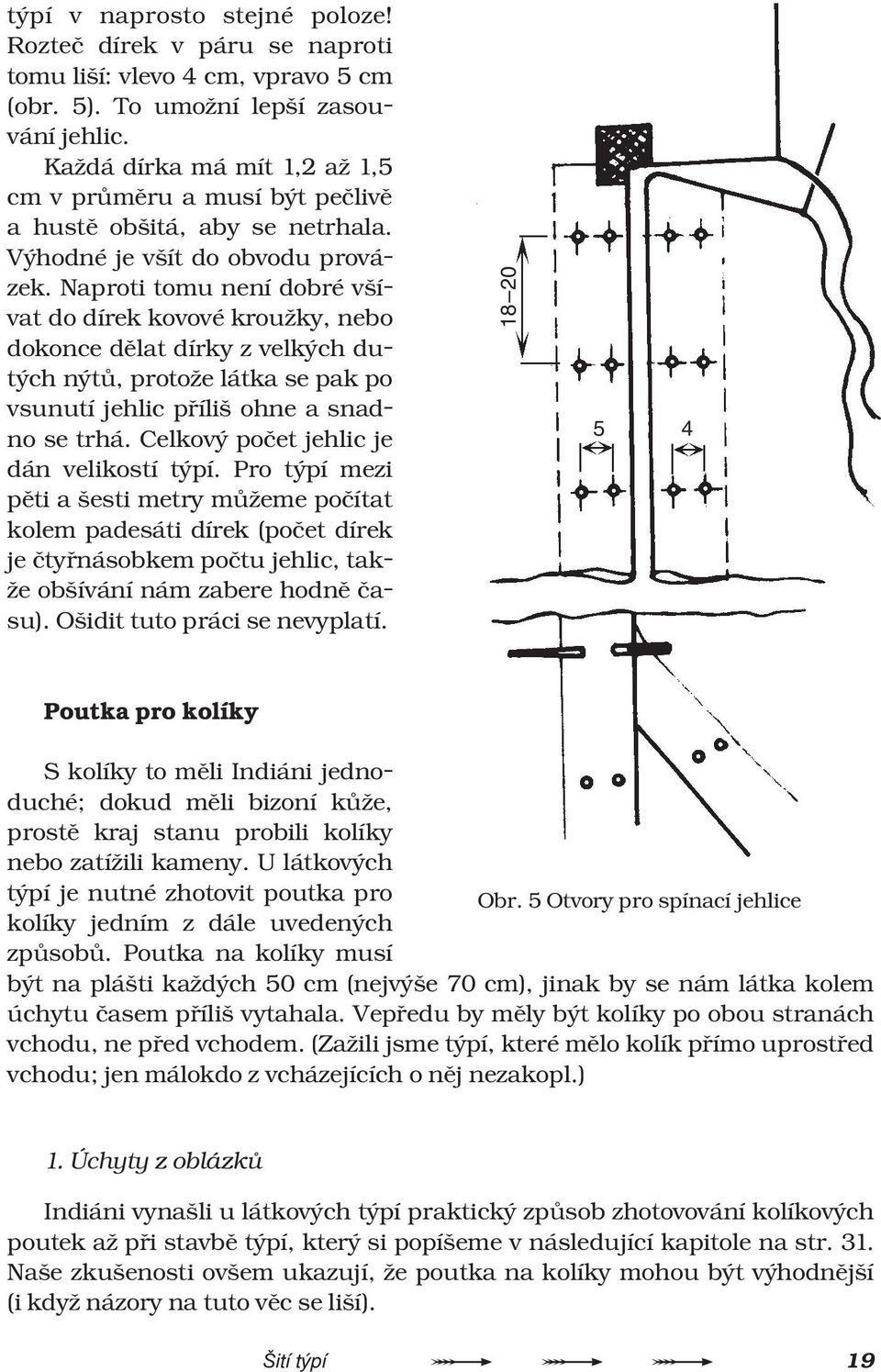 Naproti tomu není dobré všívat do dírek kovové kroužky, nebo dokonce dìlat dírky z velkých dutých nýtù, protože látka se pak po vsunutí jehlic pøíliš ohne a snadno se trhá.