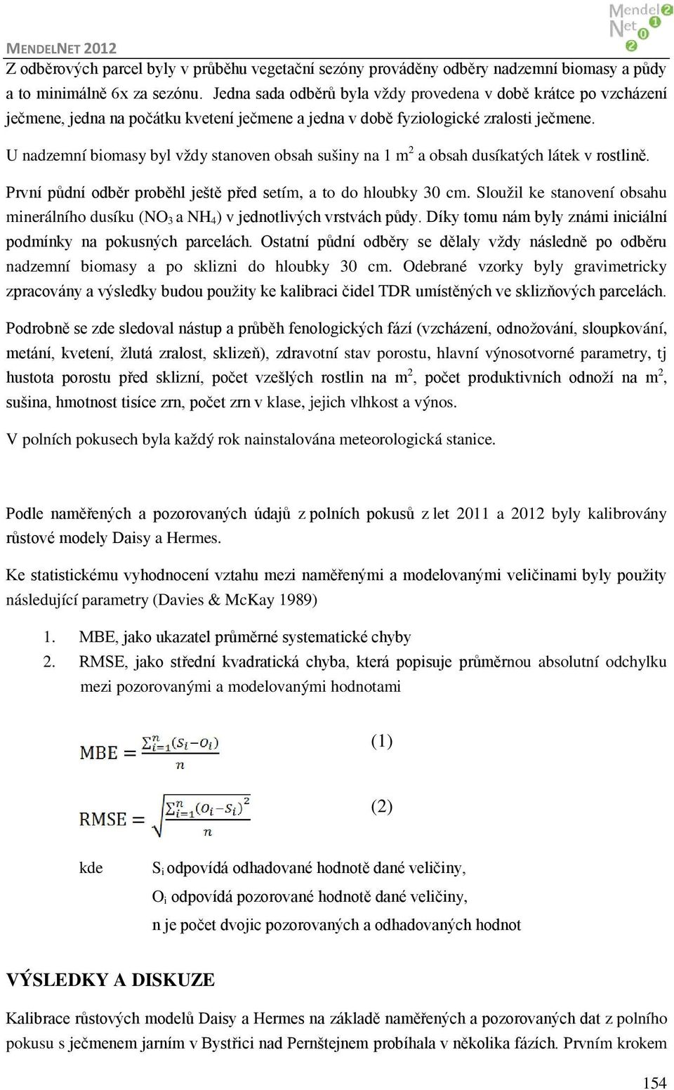 U nadzemní biomasy byl vždy stanoven obsah sušiny na 1 m 2 a obsah dusíkatých látek v rostlině. První půdní odběr proběhl ještě před setím, a to do hloubky 30 cm.