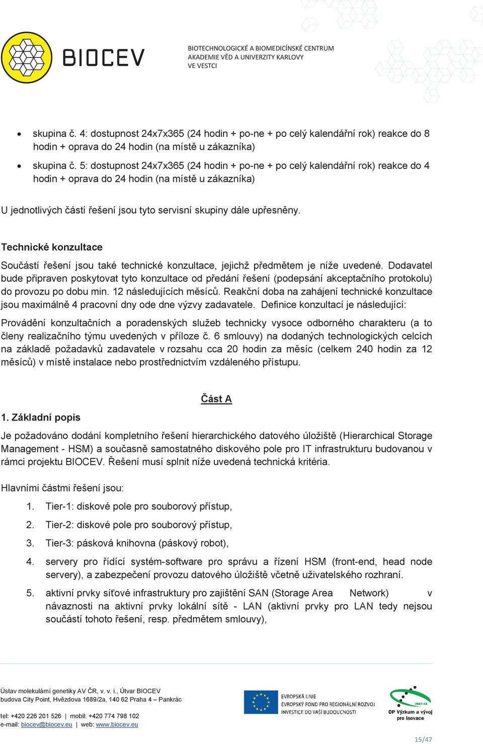 5: dostupnost 24x7x365 (24 hodin + po-ne + po celý kalendání rok) reakce do 4 hodin + oprava do 24 hodin (na míst u zákazníka) U jednotlivých ástí ešení jsou tyto servisní skupiny dále upesnny.