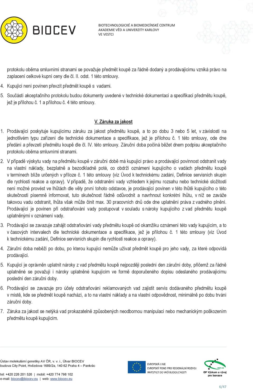 Souástí akceptaního protokolu budou dokumenty uvedené v technické dokumentaci a specifikaci pedmtu koup, jež je pílohou. 1 a pílohou. 4 této smlouvy. V. Záruka za jakost 1.