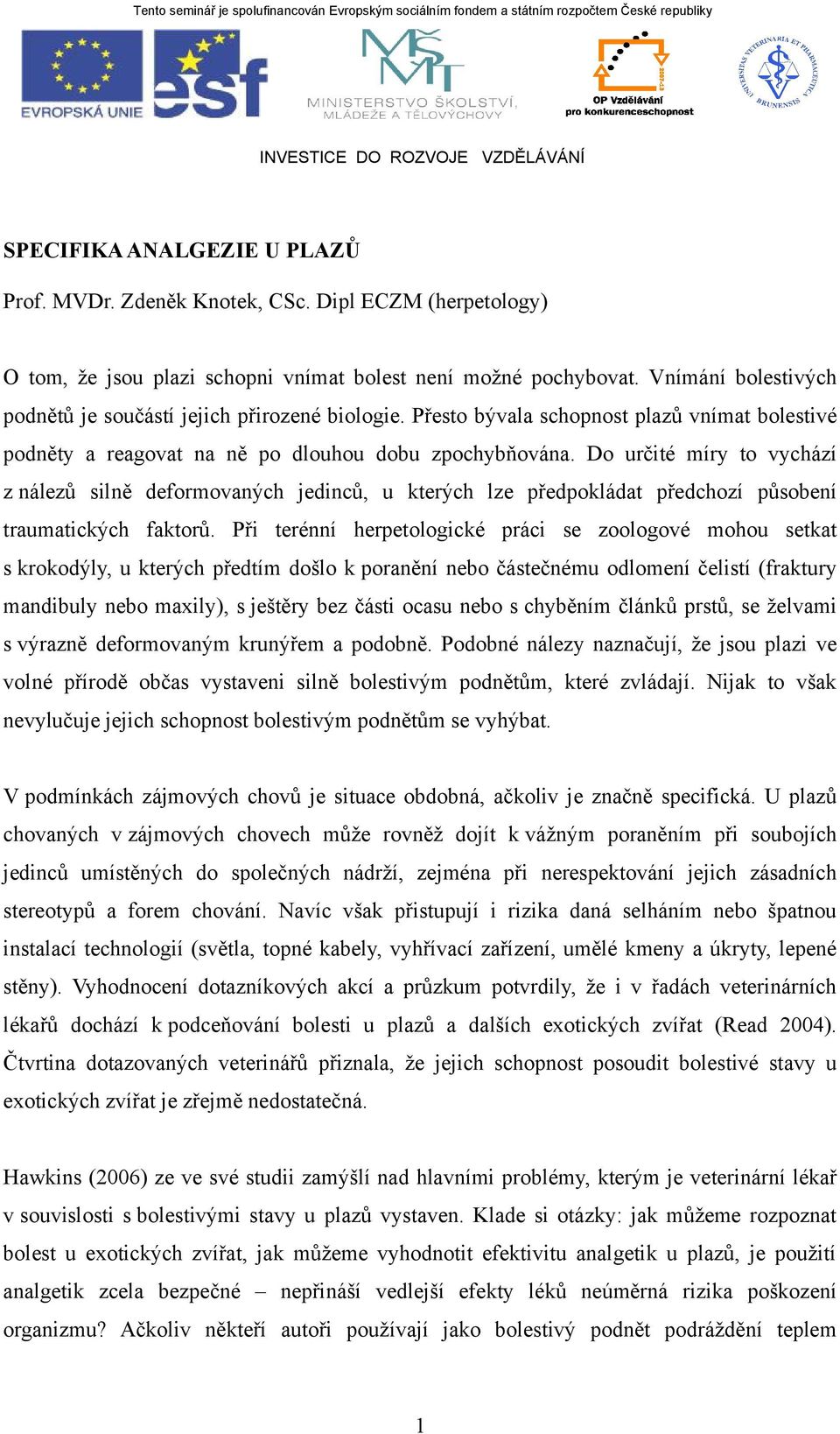 Přesto bývala schopnost plazů vnímat bolestivé podněty a reagovat na ně po dlouhou dobu zpochybňována.