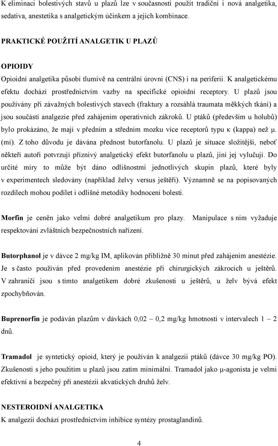 K analgetickému efektu dochází prostřednictvím vazby na specifické opioidní receptory.