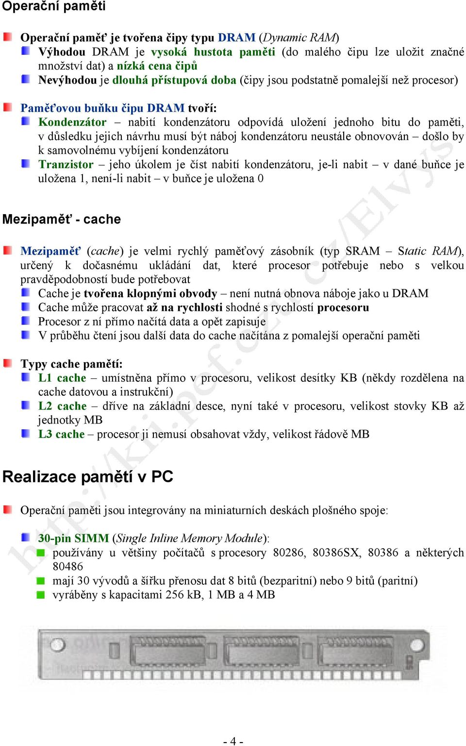 být náboj kondenzátoru neustále obnovován došlo by k samovolnému vybíjení kondenzátoru Tranzistor jeho úkolem je číst nabití kondenzátoru, je-li nabit v dané buňce je uložena 1, není-li nabit v buňce