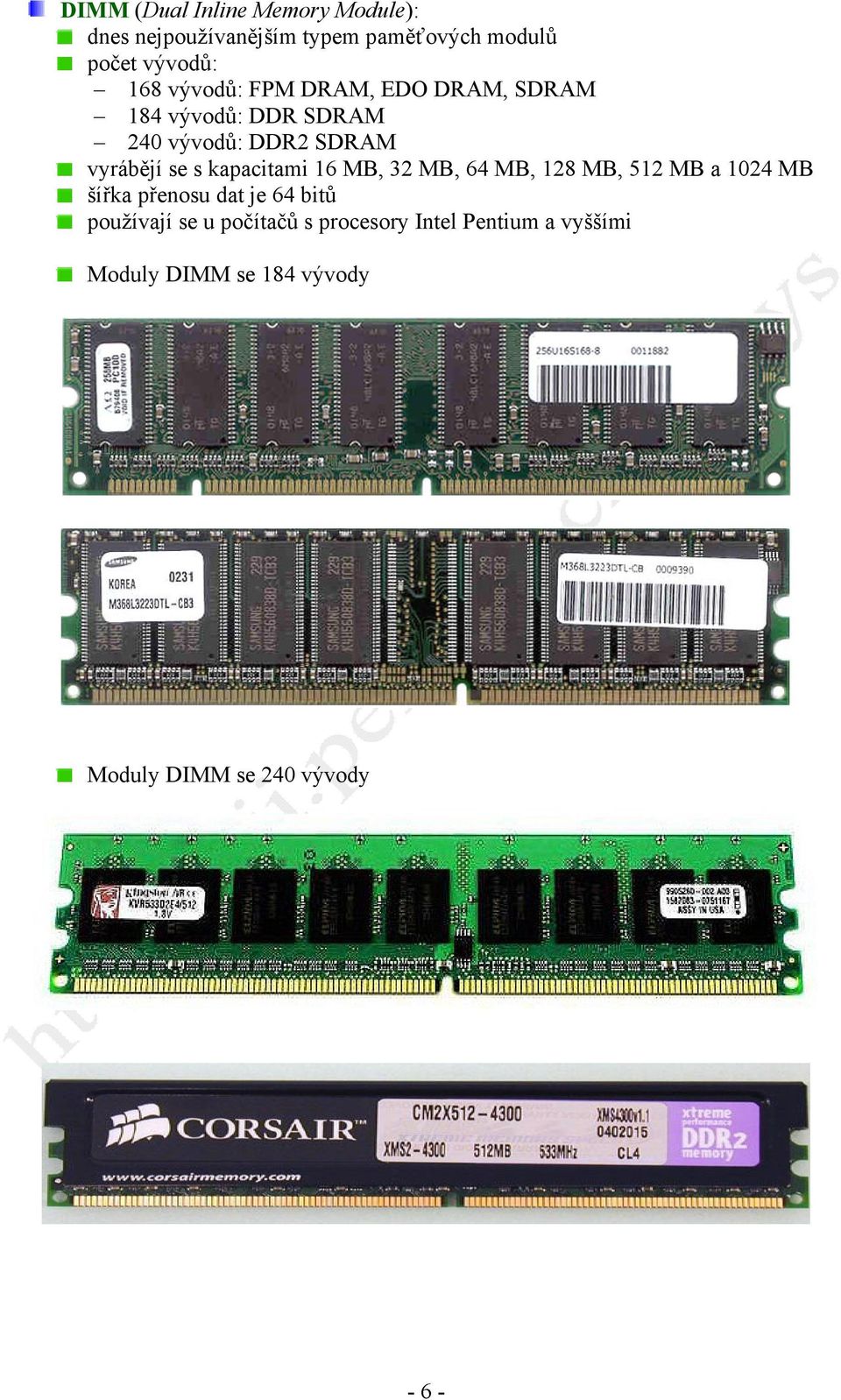 kapacitami 16 MB, 32 MB, 64 MB, 128 MB, 512 MB a 1024 MB šířka přenosu dat je 64 bitů používají se