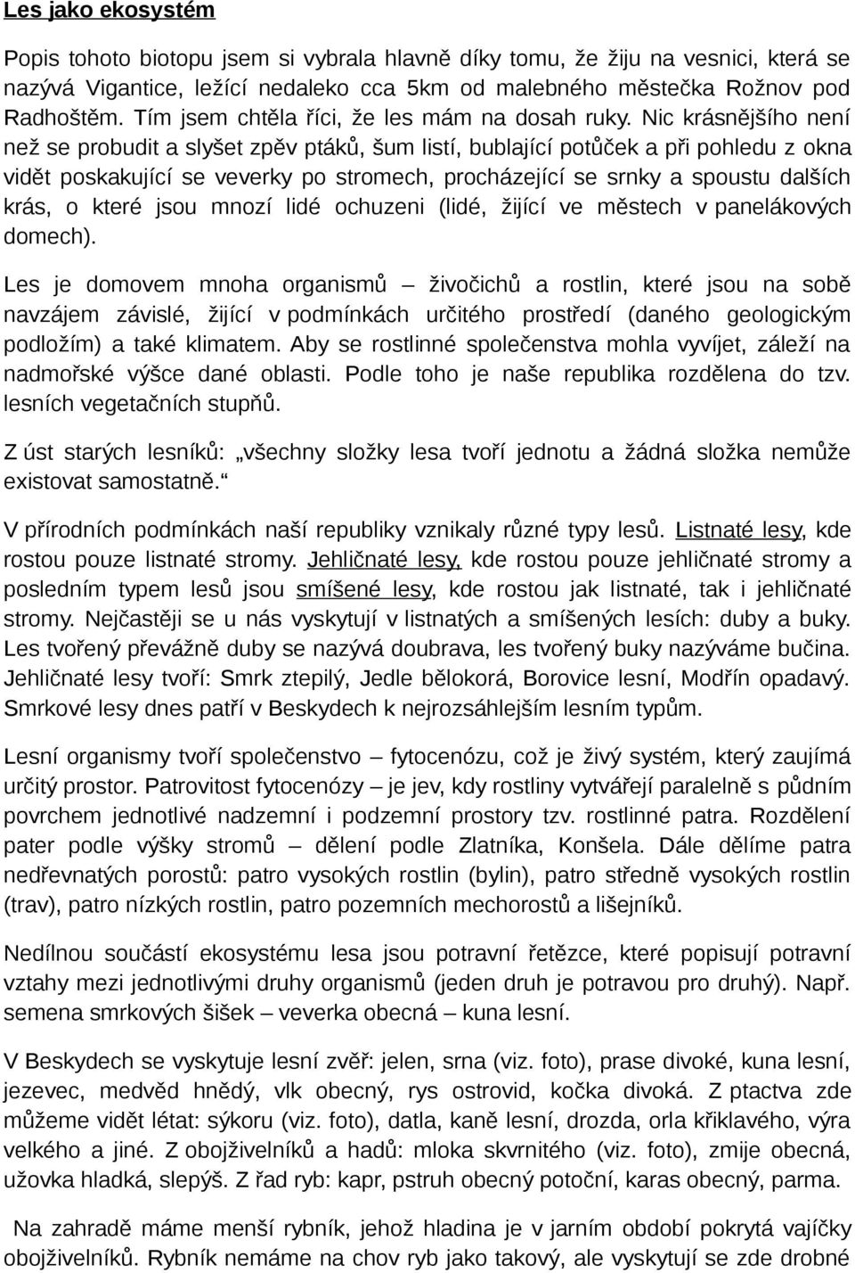 Nic krásnějšího není než se probudit a slyšet zpěv ptáků, šum listí, bublající potůček a při pohledu z okna vidět poskakující se veverky po stromech, procházející se srnky a spoustu dalších krás, o