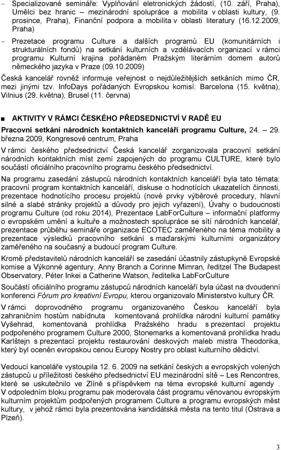 2009, Praha) Prezetace programu Culture a dalších programů EU (komunitárních i strukturálních fondů) na setkání kulturních a vzdělávacích organizací v rámci programu Kulturní krajina pořádaném