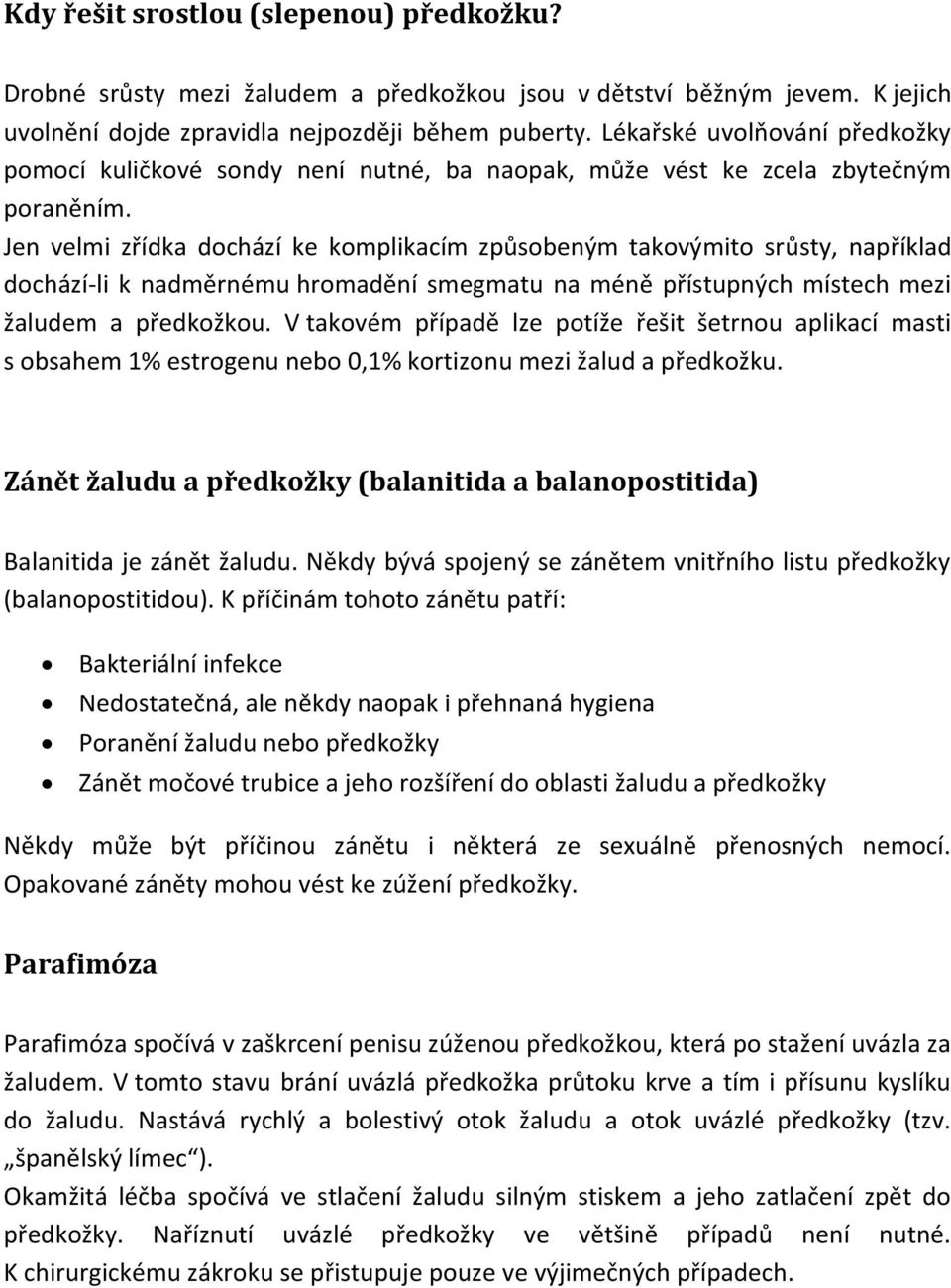 Jen velmi zřídka dochází ke komplikacím způsobeným takovýmito srůsty, například dochází-li k nadměrnému hromadění smegmatu na méně přístupných místech mezi žaludem a předkožkou.