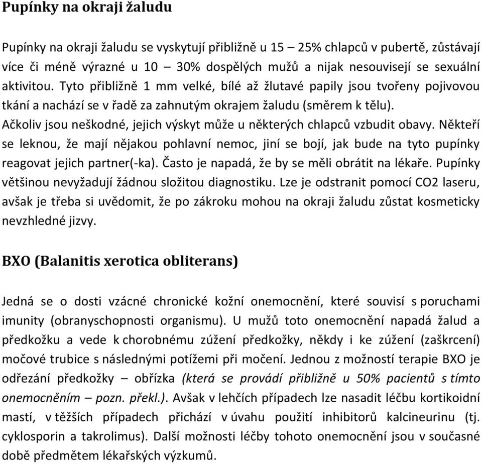 Ačkoliv jsou neškodné, jejich výskyt může u některých chlapců vzbudit obavy. Někteří se leknou, že mají nějakou pohlavní nemoc, jiní se bojí, jak bude na tyto pupínky reagovat jejich partner(-ka).