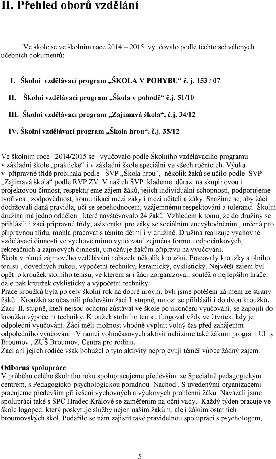 51/10 III. Školní vzdělávací program Zajímavá škola, č.j. 34/12 IV. Školní vzdělávací program Škola hrou, č.j. 35/12 Ve školním roce 2014/2015 se vyučovalo podle Školního vzdělávacího programu v základní škole praktické i v základní škole speciální ve všech ročnících.