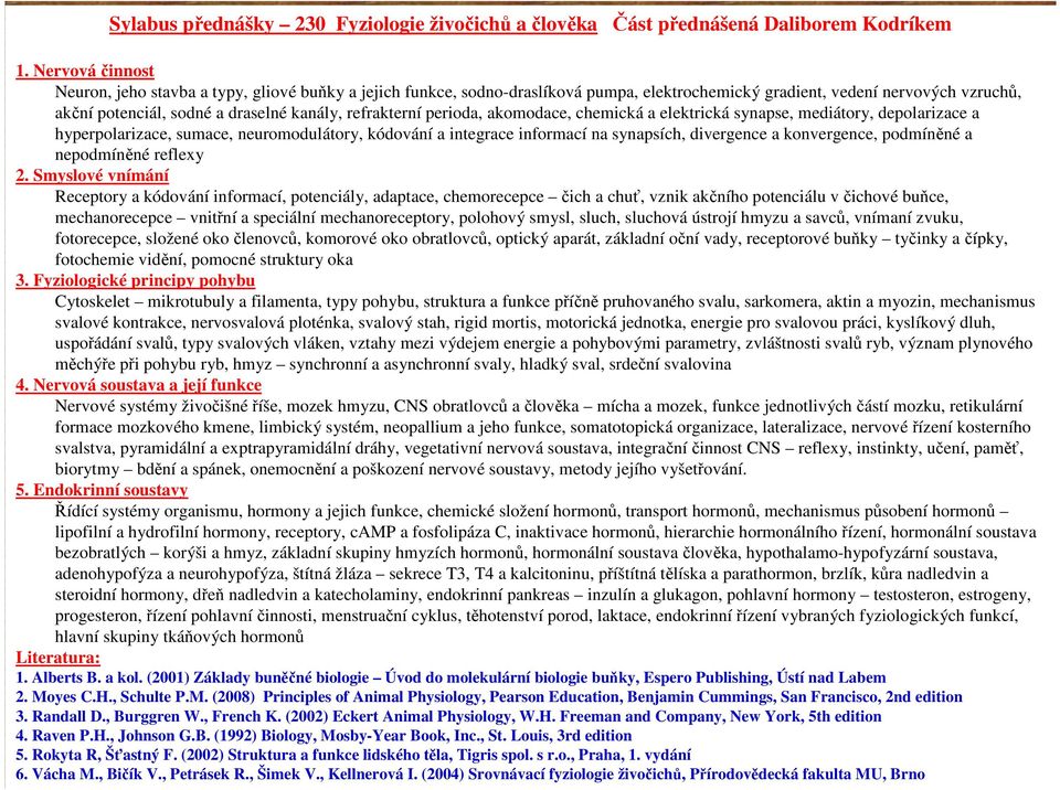 refrakterní perioda, akomodace, chemická a elektrická synapse, mediátory, depolarizace a hyperpolarizace, sumace, neuromodulátory, kódování a integrace informací na synapsích, divergence a