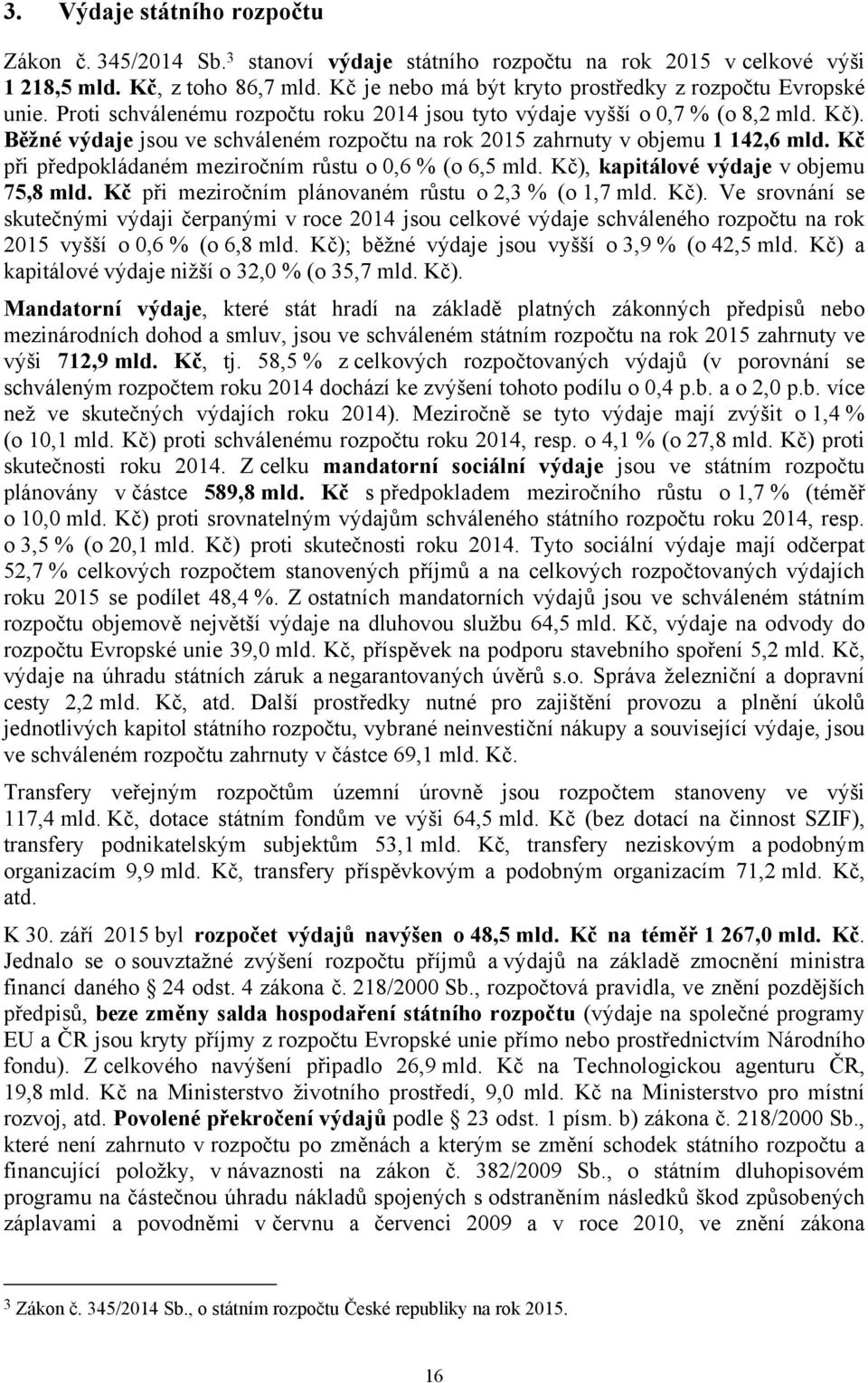 Běžné výdaje jsou ve schváleném rozpočtu na rok 2015 zahrnuty v objemu 1 142,6 mld. Kč při předpokládaném meziročním růstu o 0,6 % (o 6,5 mld. Kč), kapitálové výdaje v objemu 75,8 mld.