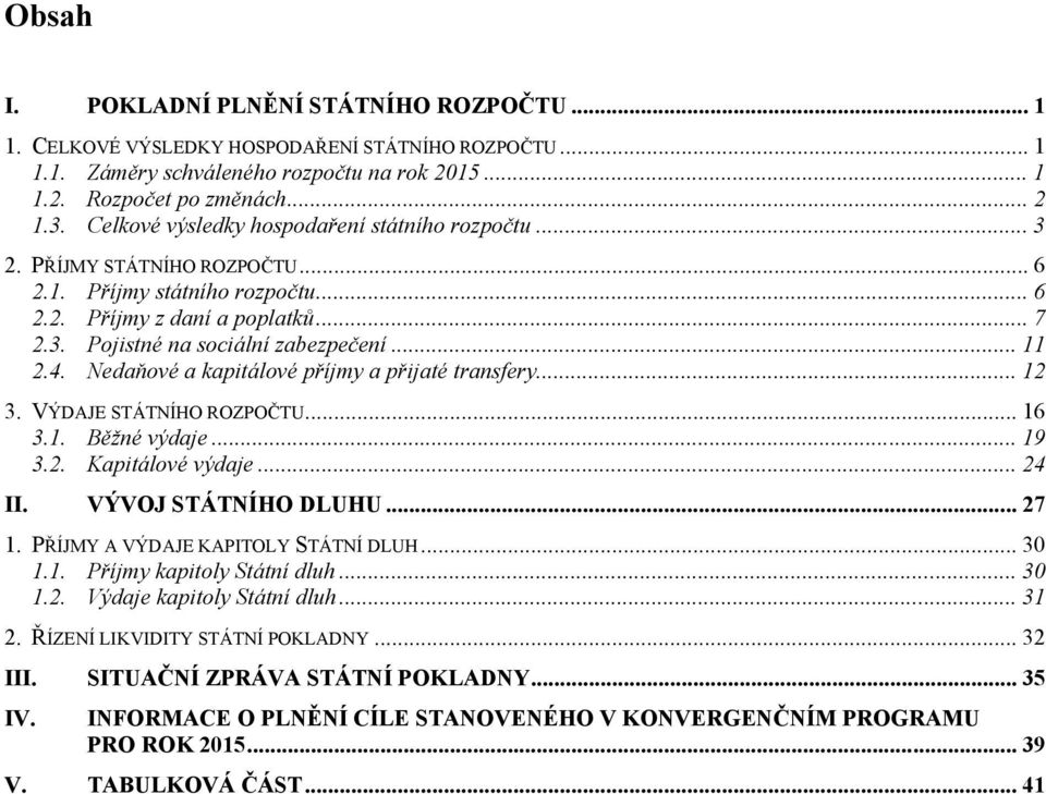 4. Nedaňové a kapitálové příjmy a přijaté transfery... 12 3. VÝDAJE STÁTNÍHO ROZPOČTU... 16 3.1. Běžné výdaje... 19 3.2. Kapitálové výdaje... 24 II. VÝVOJ STÁTNÍHO DLUHU... 27 1.