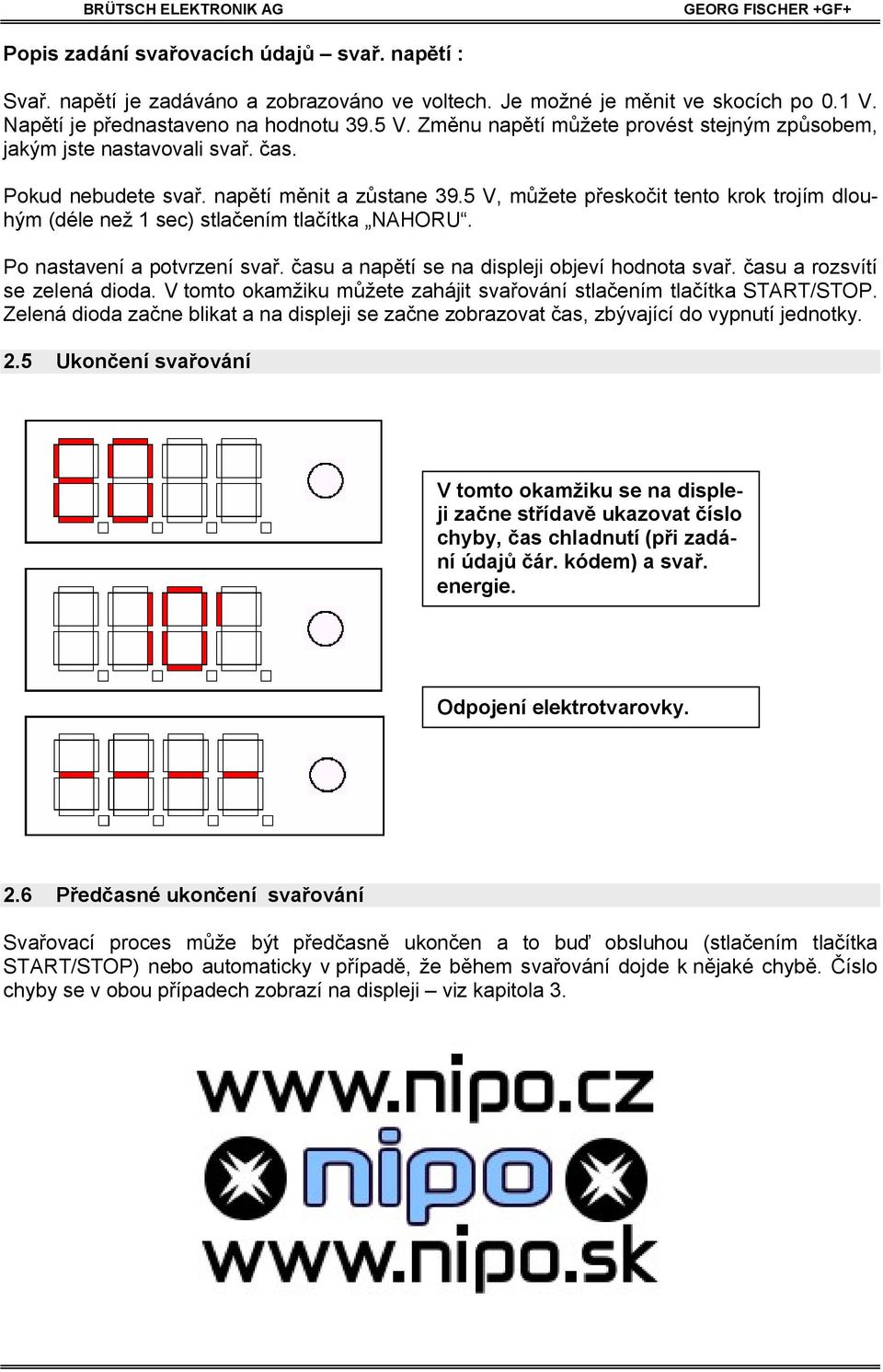 5 V, m žete p esko it tento krok trojím dlouhým (déle než 1 sec) stla ením tla ítka NAHORU. Po nastavení a potvrzení sva. asu a nap tí se na displeji objeví hodnota sva.