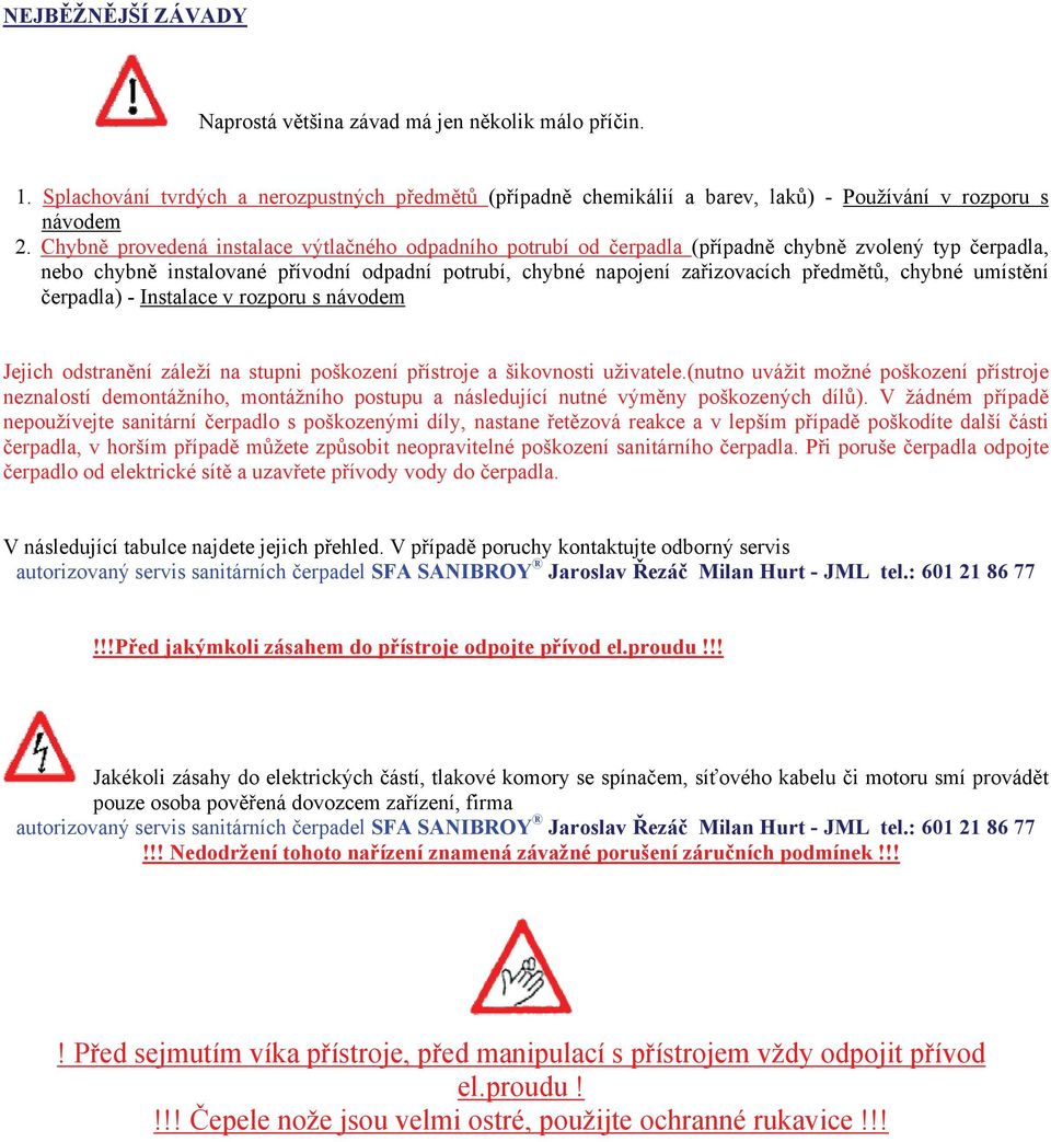 chybné umístění čerpadla) - Instalace v rozporu s návodem Jejich odstranění záleží na stupni poškození přístroje a šikovnosti uživatele.