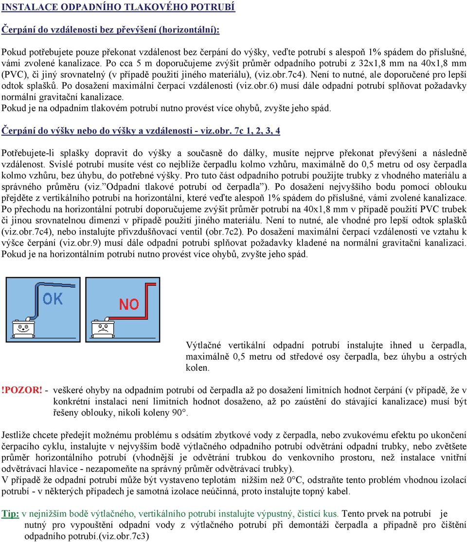 Není to nutné, ale doporučené pro lepší odtok splašků. Po dosažení maximální čerpací vzdálenosti (viz.obr.6) musí dále odpadní potrubí splňovat požadavky normální gravitační kanalizace.