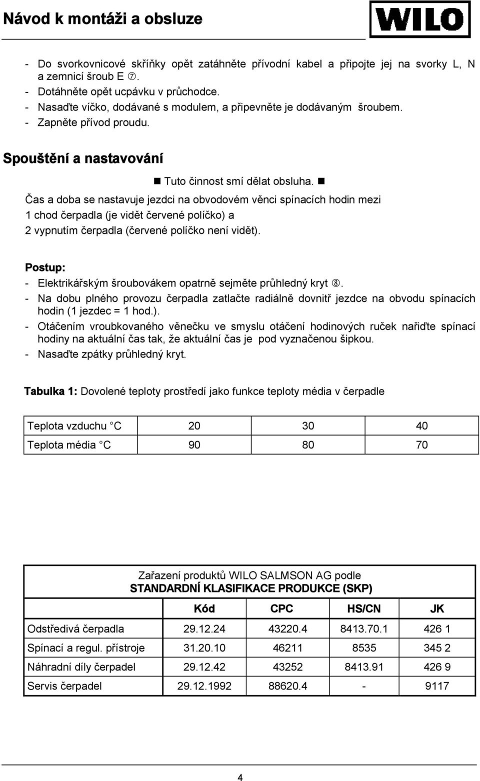 Čas a doba se nastavuje jezdci na obvodovém věnci spínacích hodin mezi 1 chod čerpadla (je vidět červené políčko) a 2 vypnutím čerpadla (červené políčko není vidět).