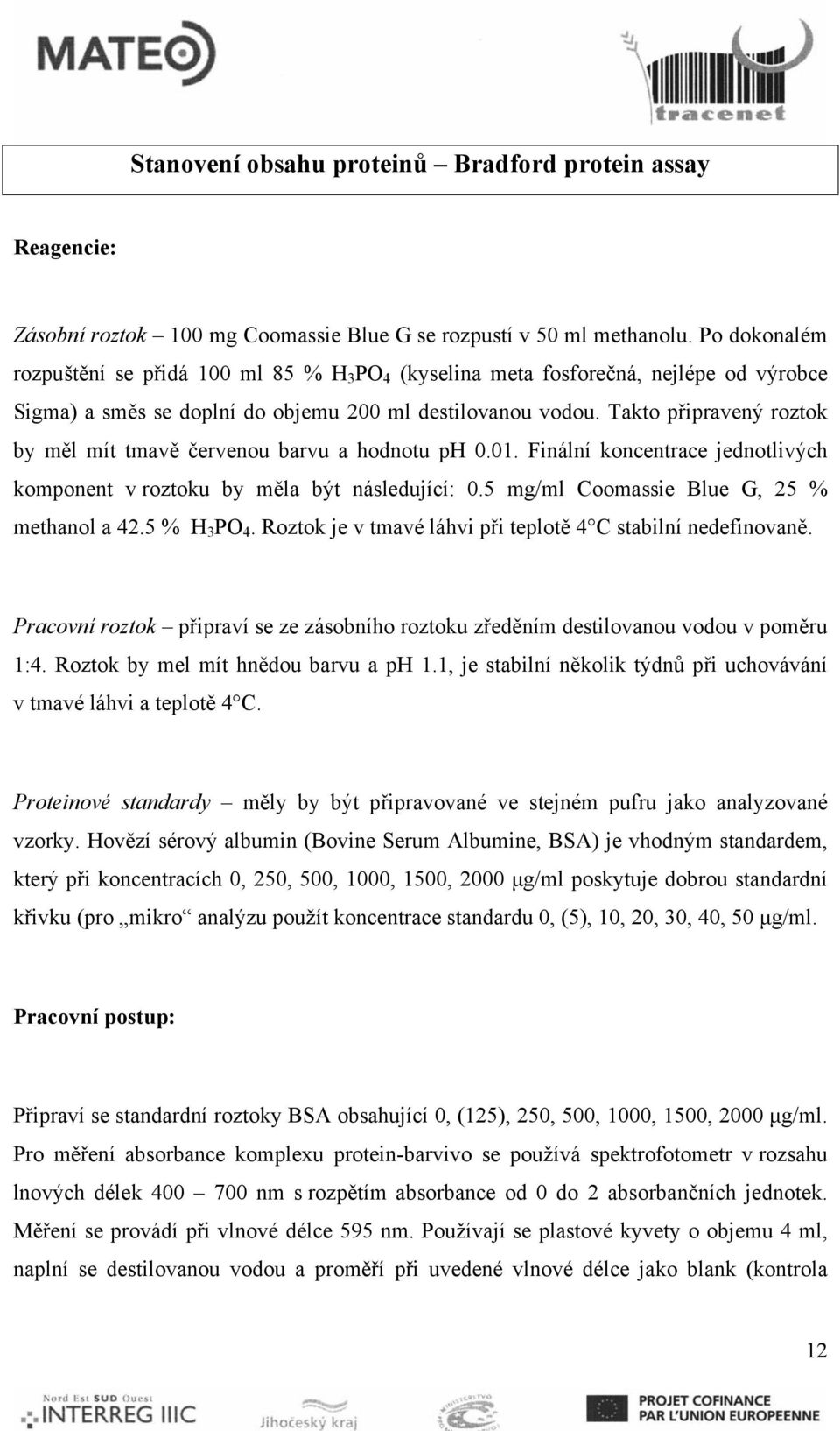 Takto připravený roztok by měl mít tmavě červenou barvu a hodnotu ph 0.01. Finální koncentrace jednotlivých komponent v roztoku by měla být následující: 0.5 mg/ Coomassie Blue G, 25 % methanol a 42.