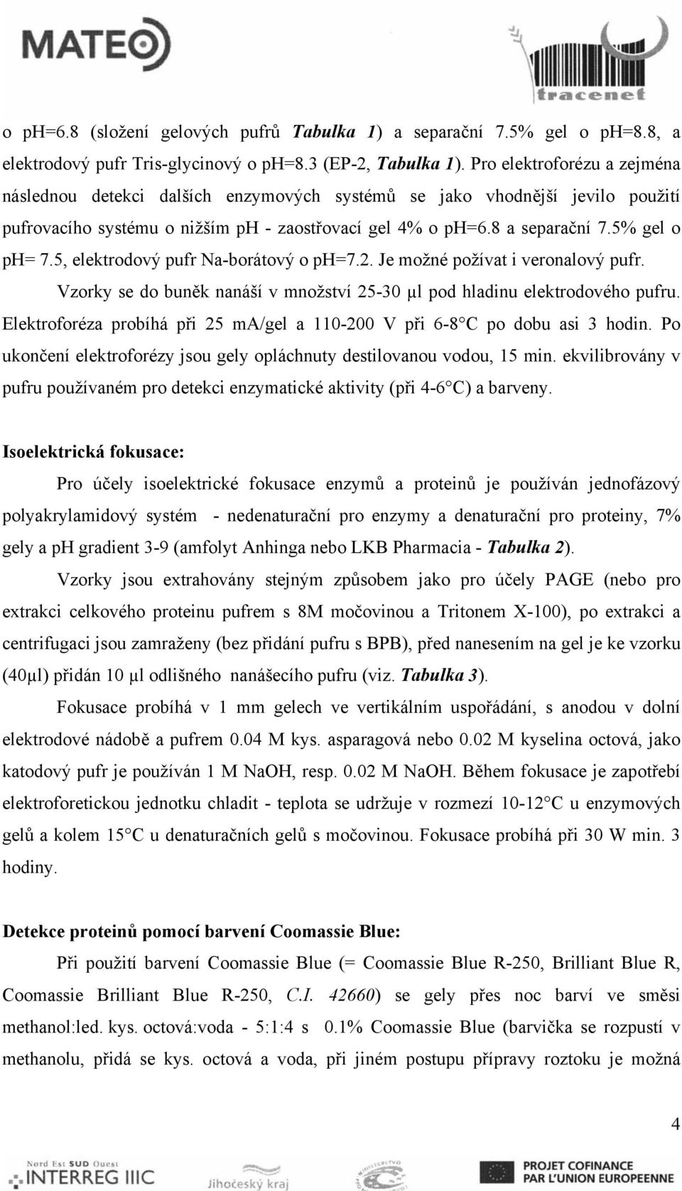 5, elektrodový pufr Naborátový o ph=7.2. Je možné požívat i veronalový pufr. Vzorky se do buněk nanáší v množství 2530 pod hladinu elektrodového pufru.