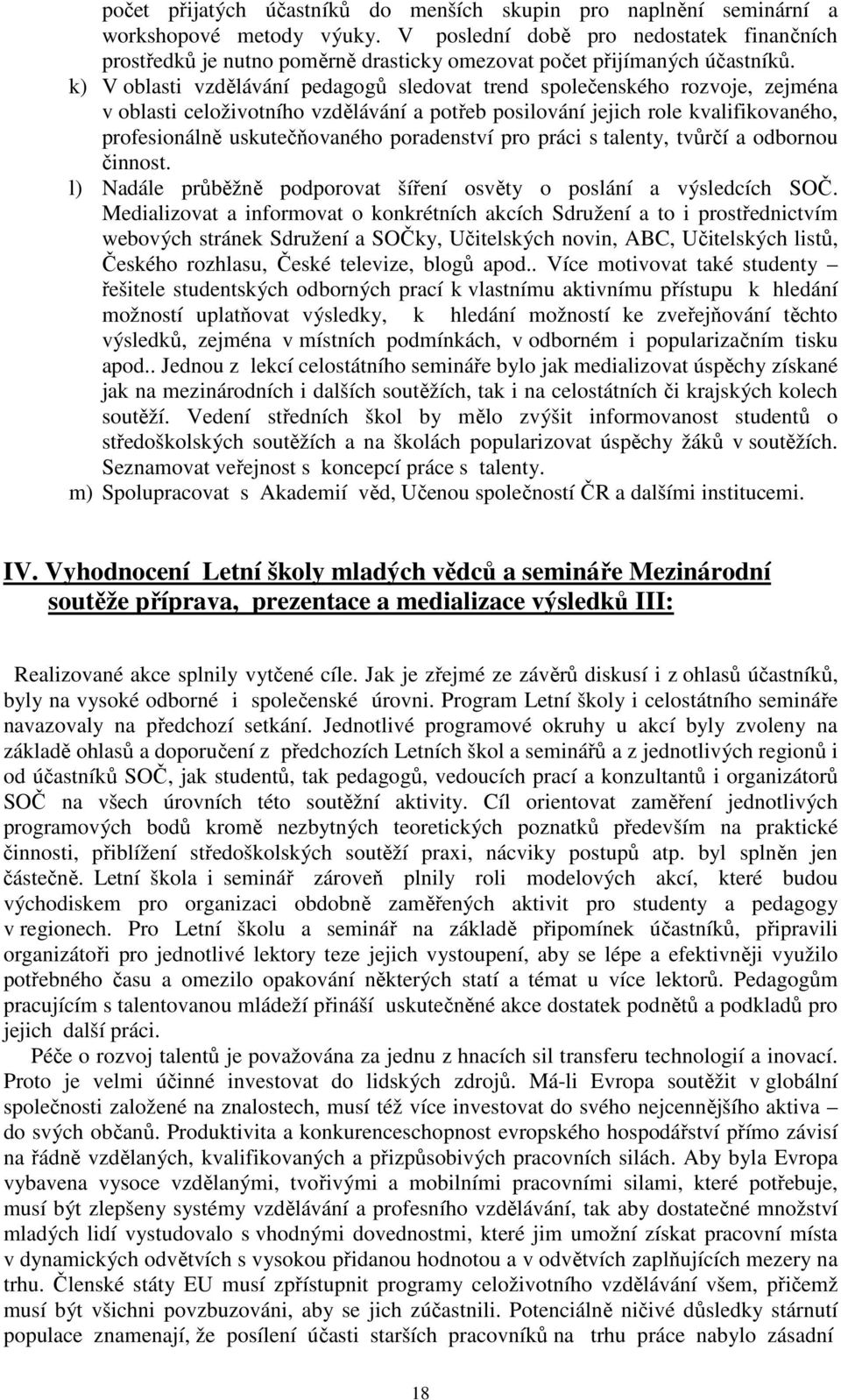 k) V oblasti vzdělávání pedagogů sledovat trend společenského rozvoje, zejména v oblasti celoživotního vzdělávání a potřeb posilování jejich role kvalifikovaného, profesionálně uskutečňovaného