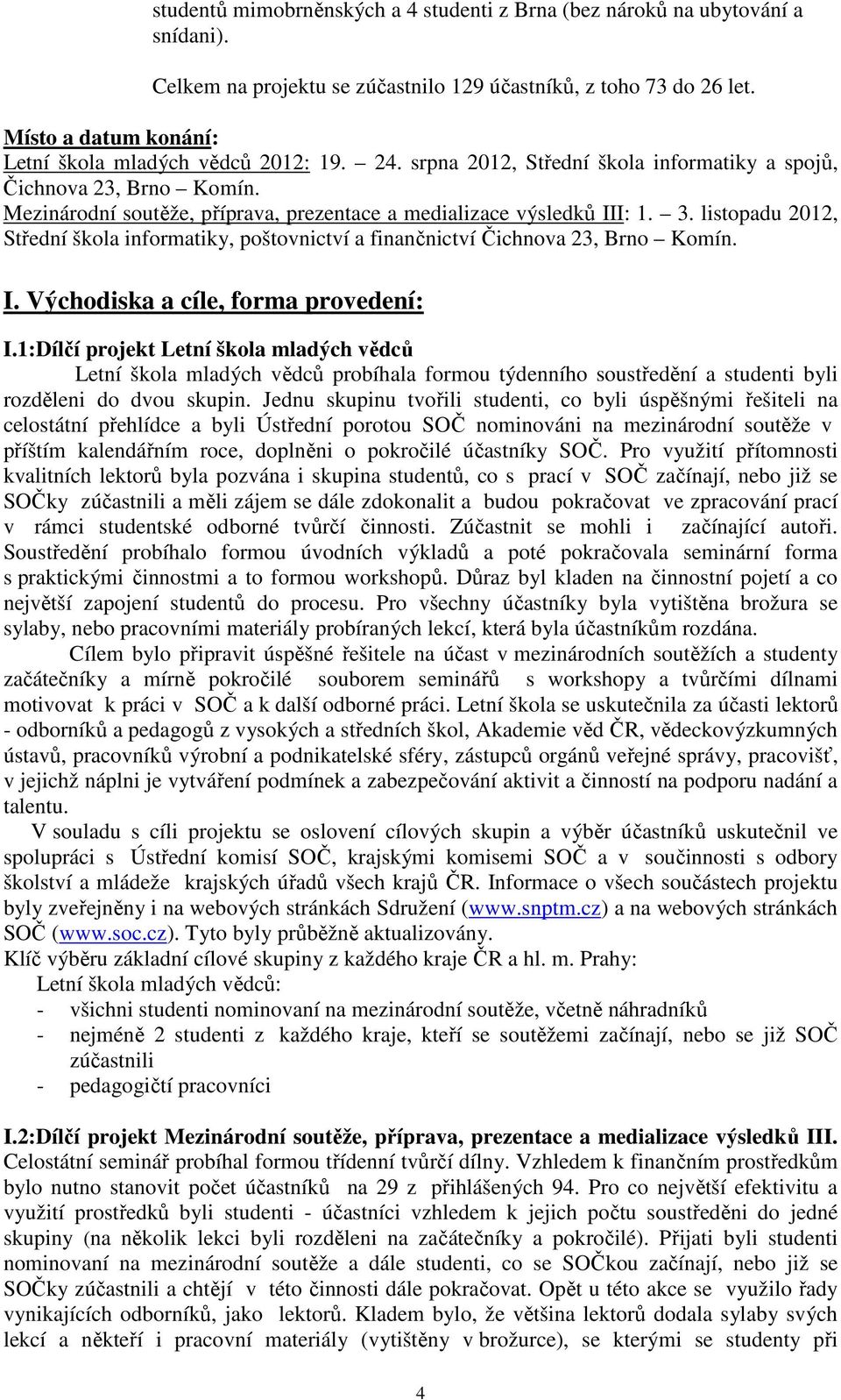 Mezinárodní soutěže, příprava, prezentace a medializace výsledků III: 1. 3. listopadu 2012, Střední škola informatiky, poštovnictví a finančnictví Čichnova 23, Brno Komín. I. Východiska a cíle, forma provedení: I.