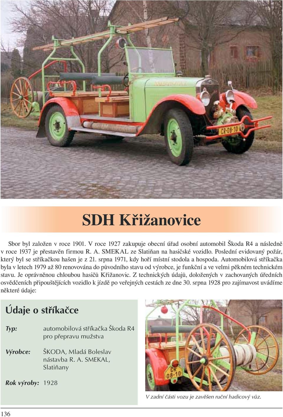 Automobilová stříkačka byla v letech 1979 až 80 renovována do původního stavu od výrobce, je funkční a ve velmi pěkném technickém stavu. Je oprávněnou chloubou hasičů Křižanovic.