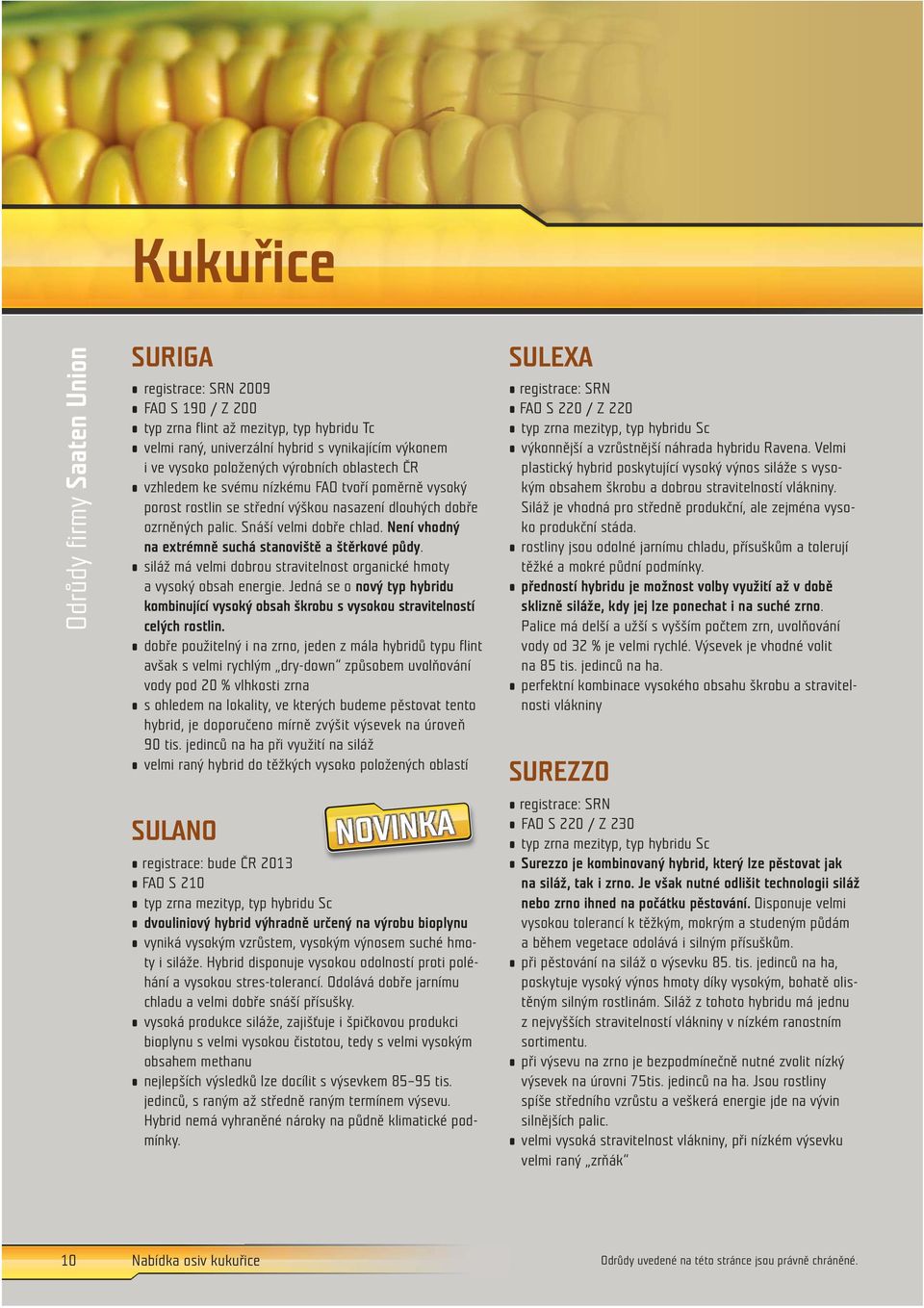 Není vhodný na extrémně suchá stanoviště a štěrkové půdy. siláž má velmi dobrou stravitelnost organické hmoty a vysoký obsah energie.