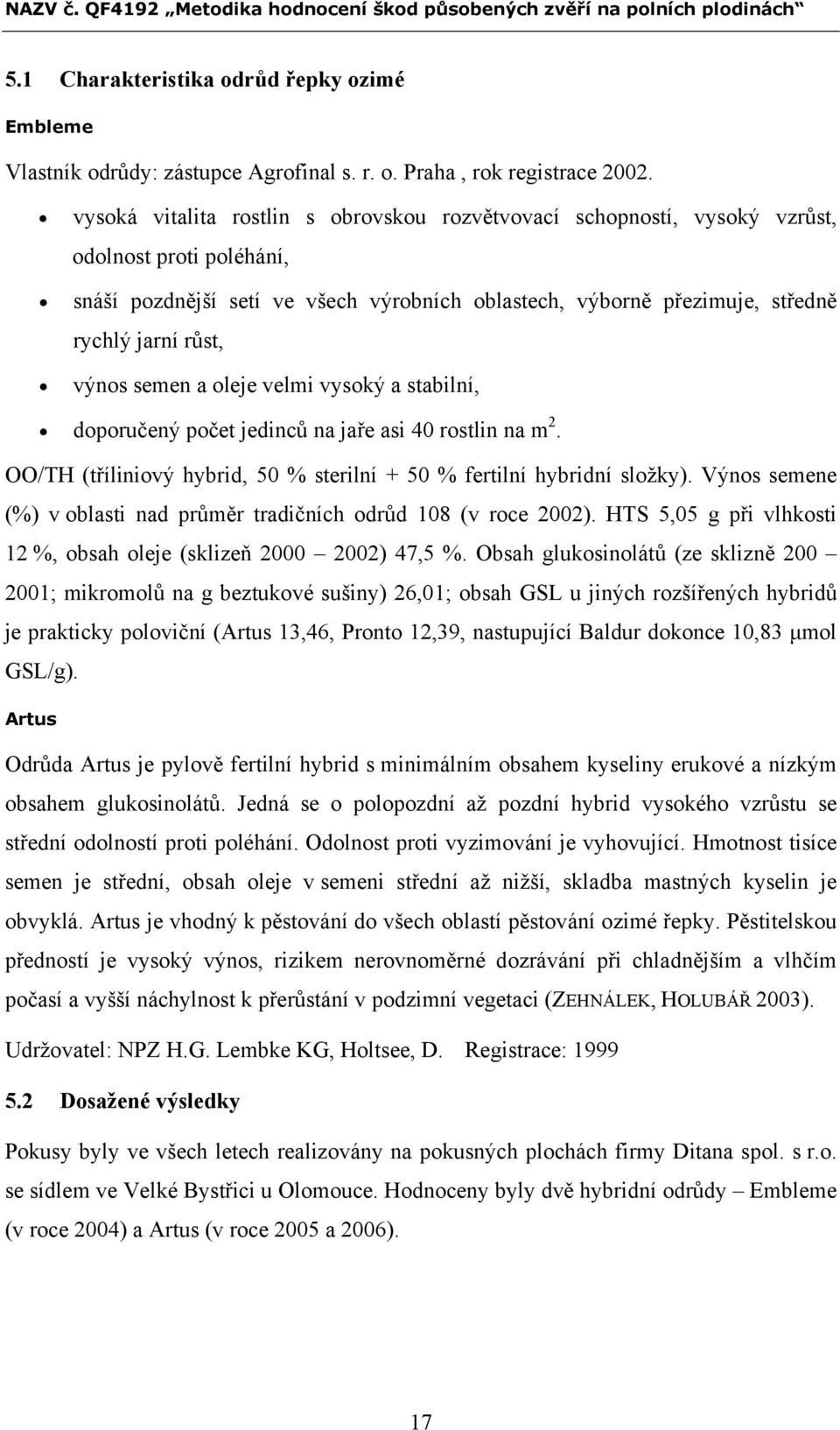 výnos semen a oleje velmi vysoký a stabilní, doporučený počet jedinců na jaře asi 40 rostlin na m 2. OO/TH (tříliniový hybrid, 50 % sterilní + 50 % fertilní hybridní složky).