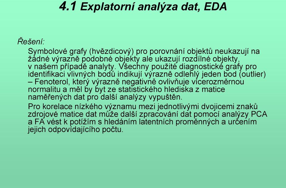 Všechny použité diagnostické grafy pro identifikaci vlivných bodů indikují výrazně odlehlý jeden bod (outlier) Fenoterol, který výrazně negativně ovlivňuje vícerozměrnou