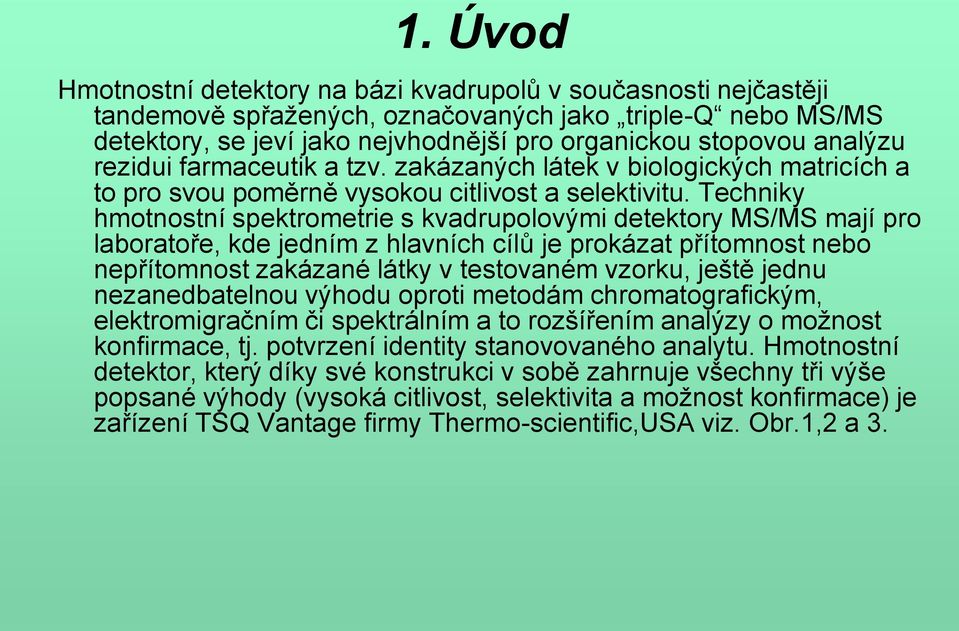 Techniky hmotnostní spektrometrie s kvadrupolovými detektory MS/MS mají pro laboratoře, kde jedním z hlavních cílů je prokázat přítomnost nebo nepřítomnost zakázané látky v testovaném vzorku, ještě