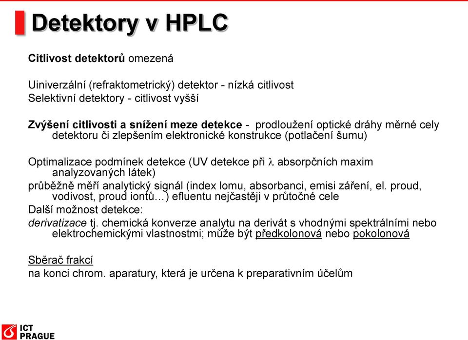 průběžně měří analytický signál (index lomu, absorbanci, emisi záření, el. proud, vodivost, proud iontů ) efluentu nejčastěji v průtočné cele Další možnost detekce: derivatizace tj.