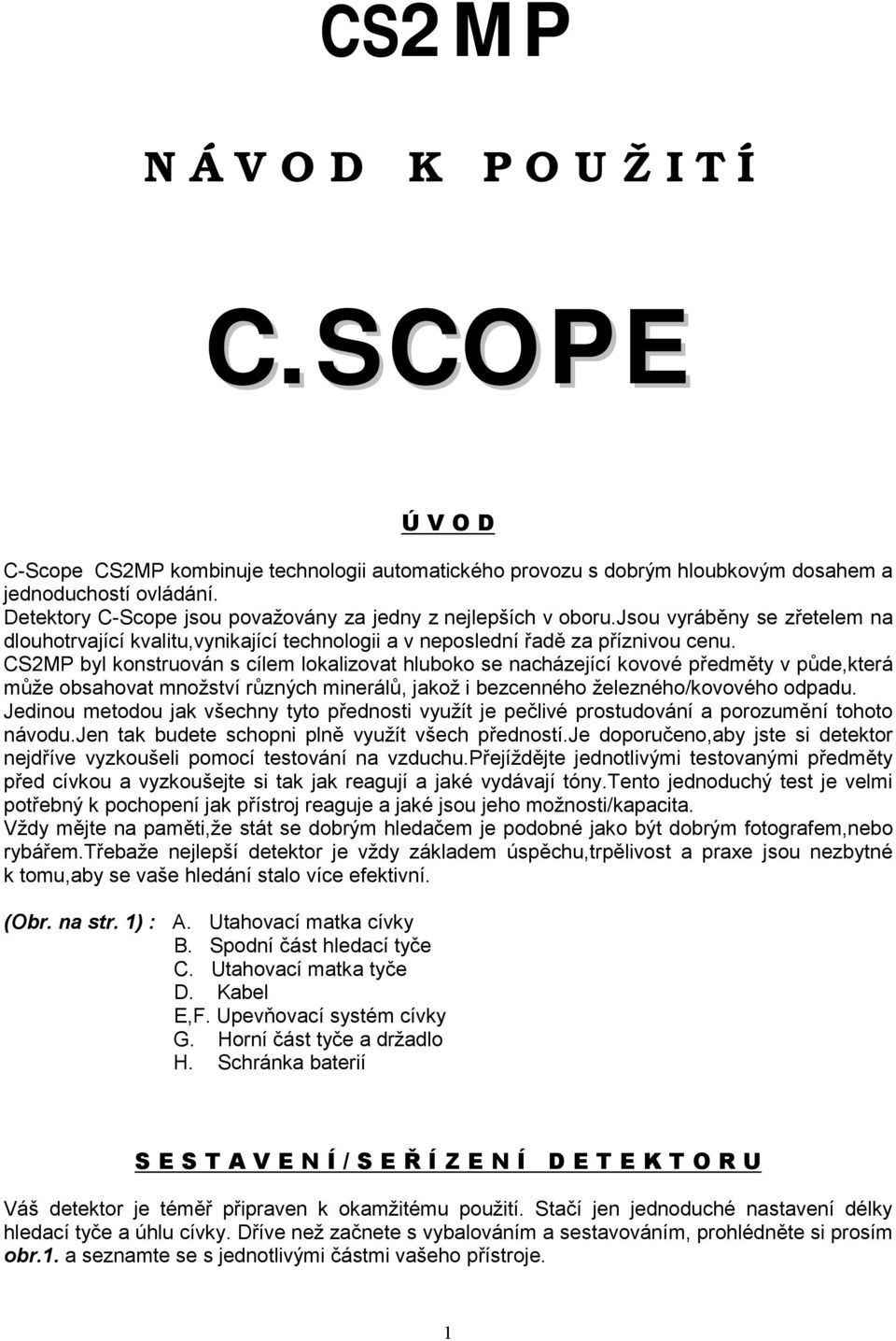 CS2MP byl konstruován s cílem lokalizovat hluboko se nacházející kovové předměty v půde,která může obsahovat množství různých minerálů, jakož i bezcenného železného/kovového odpadu.