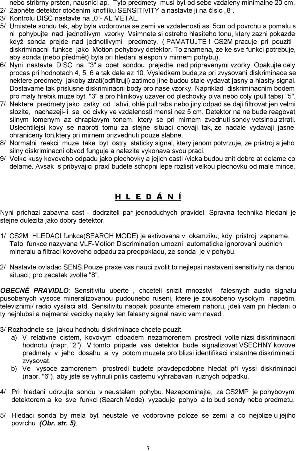 Vsimnete si ostreho hlasiteho tonu, ktery zazni pokazde když sonda prejde nad jednotlivymi predmety. ( PAMATUJTE! CS2M pracuje pri pouziti diskriminacni funkce jako Motion-pohybovy detektor.