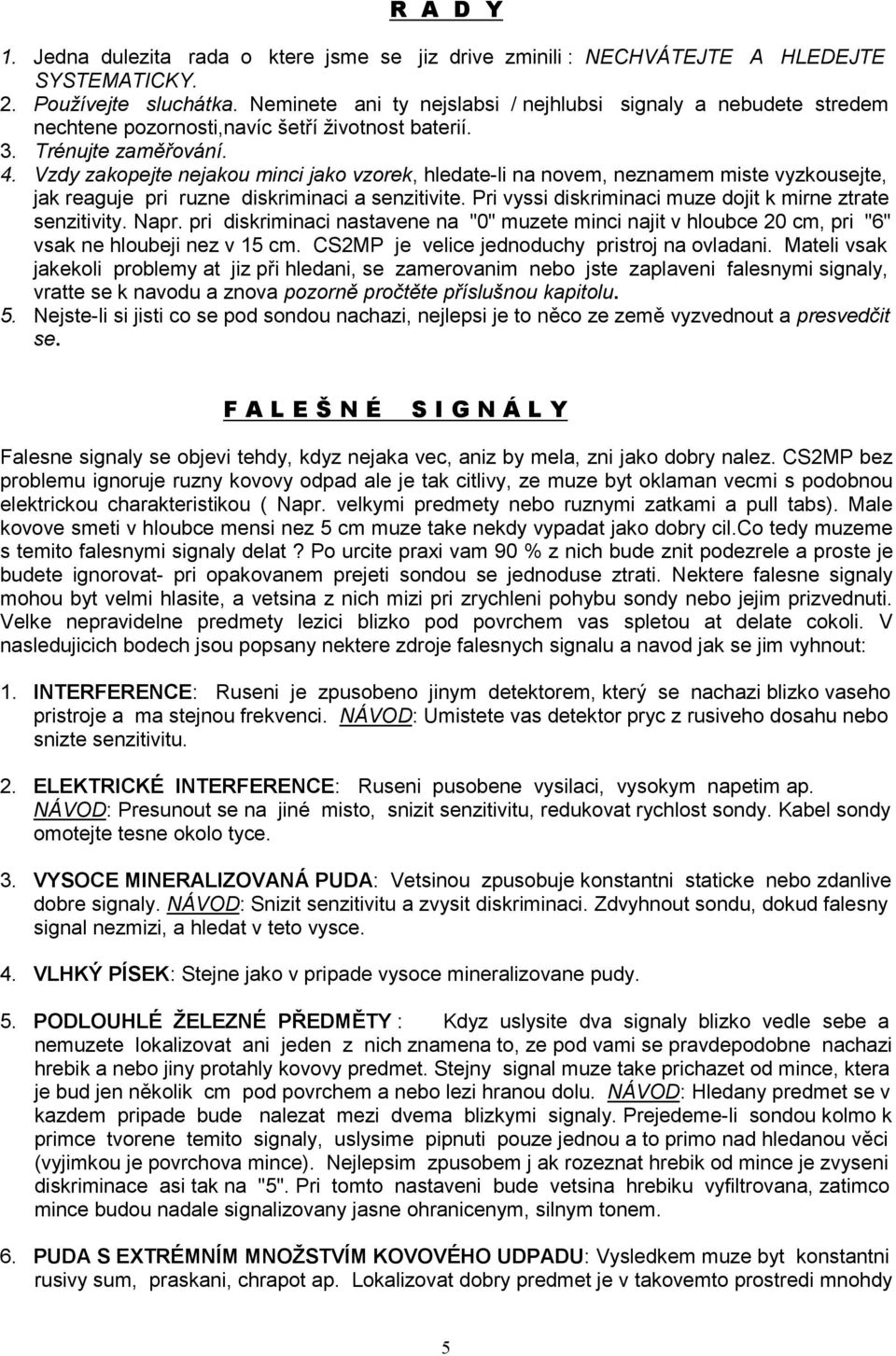 Vzdy zakopejte nejakou minci jako vzorek, hledate-li na novem, neznamem miste vyzkousejte, jak reaguje pri ruzne diskriminaci a senzitivite.