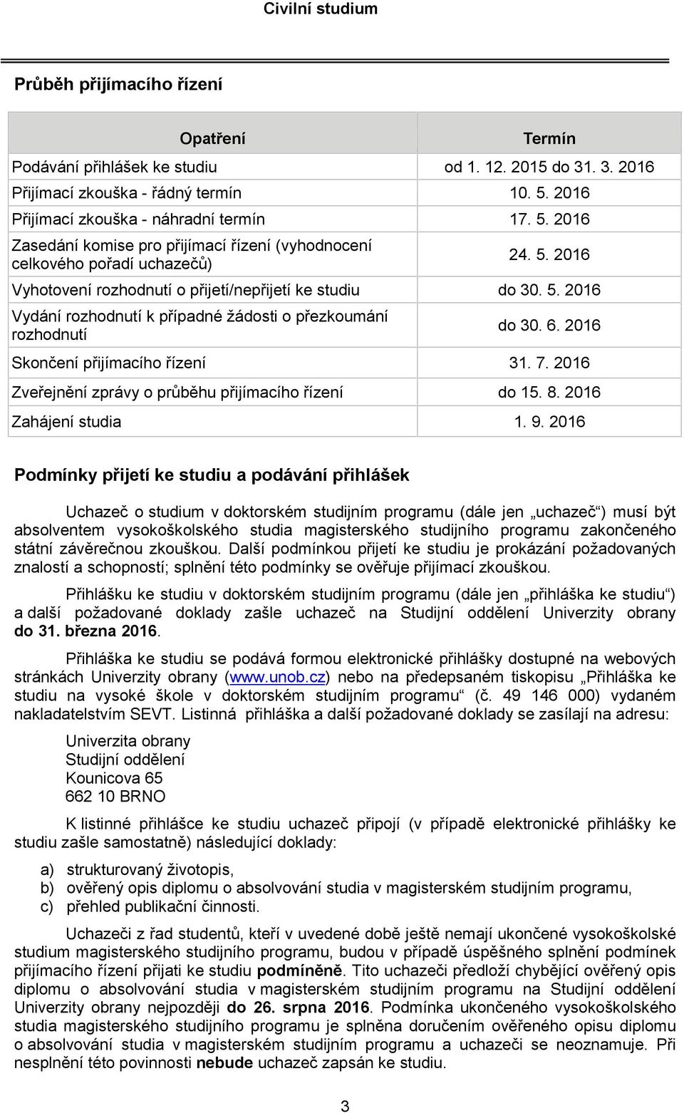 5. 2016 Vydání rozhodnutí k případné žádosti o přezkoumání rozhodnutí do 30. 6. 2016 Skončení přijímacího řízení 31. 7. 2016 Zveřejnění zprávy o průběhu přijímacího řízení do 15. 8.