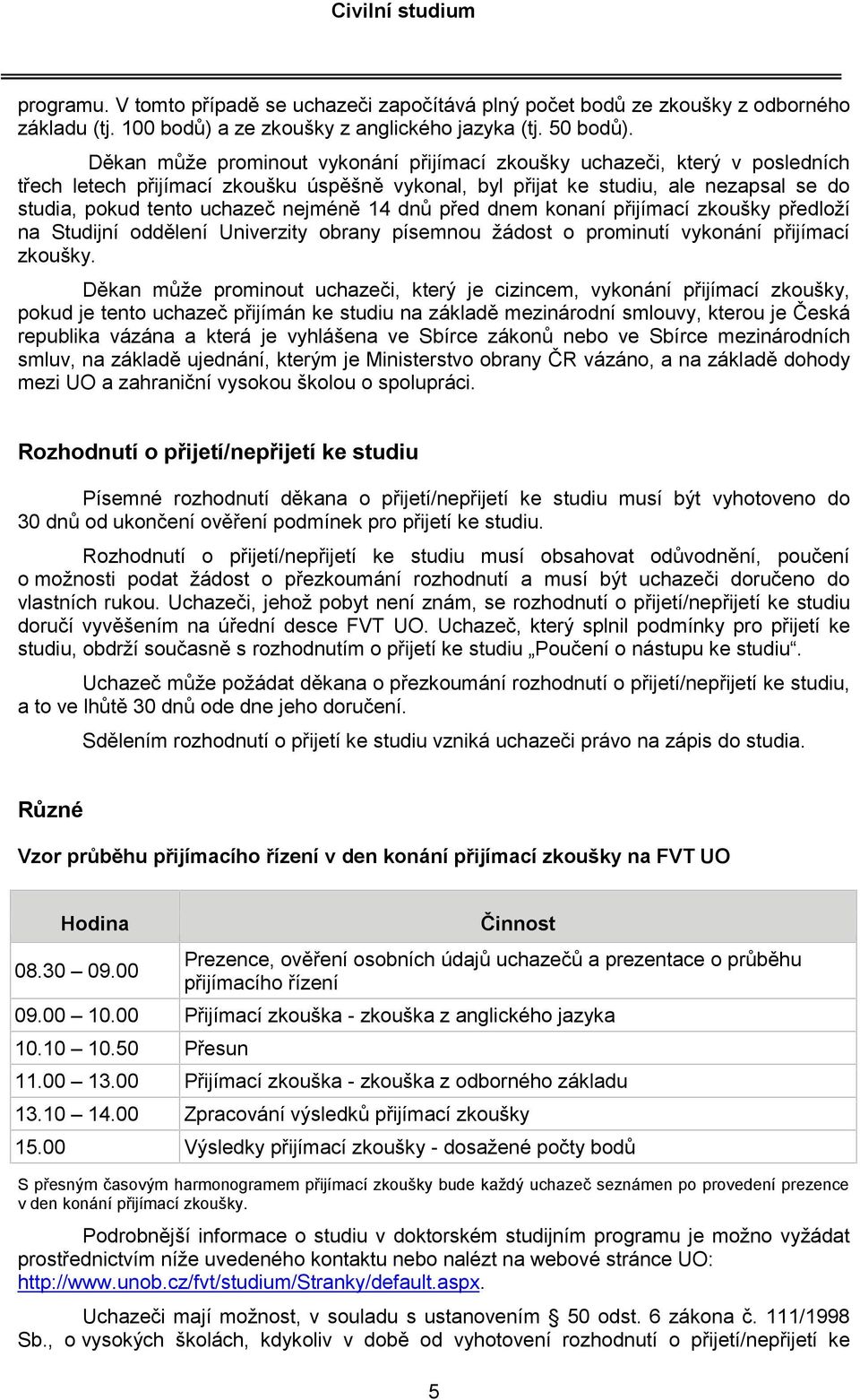 nejméně 14 dnů před dnem konaní přijímací zkoušky předloží na Studijní oddělení Univerzity obrany písemnou žádost o prominutí vykonání přijímací zkoušky.