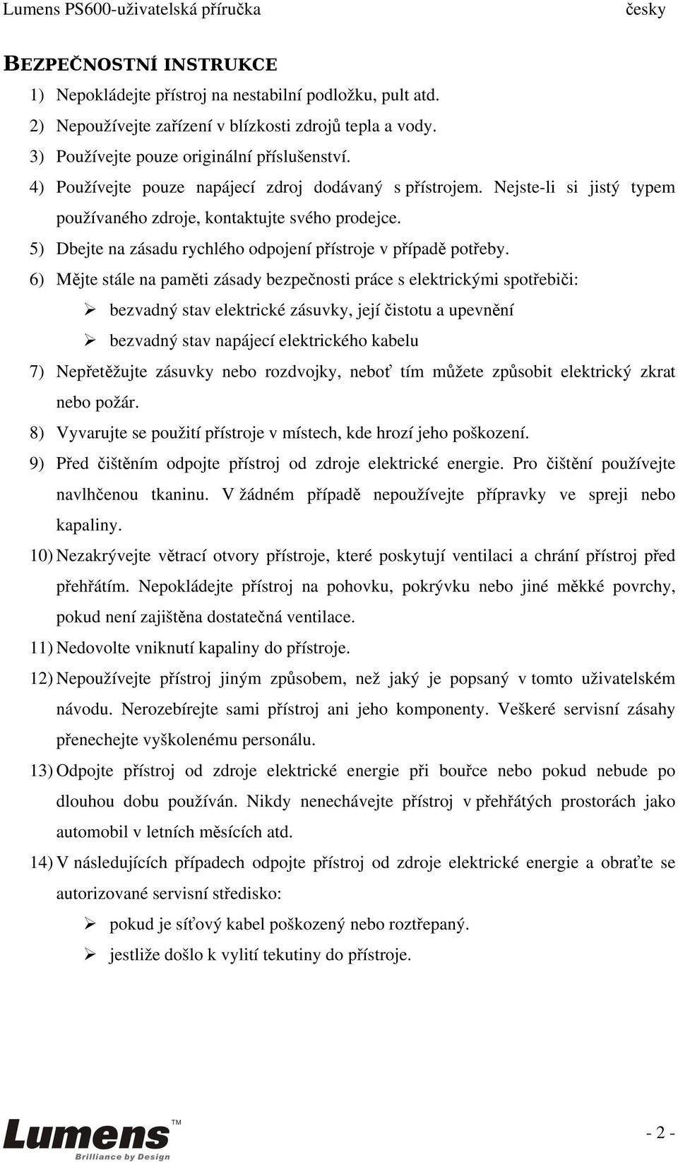 6) Mějte stále na paměti zásady bezpečnosti práce s elektrickými spotřebiči: bezvadný stav elektrické zásuvky, její čistotu a upevnění bezvadný stav napájecí elektrického kabelu 7) Nepřetěžujte