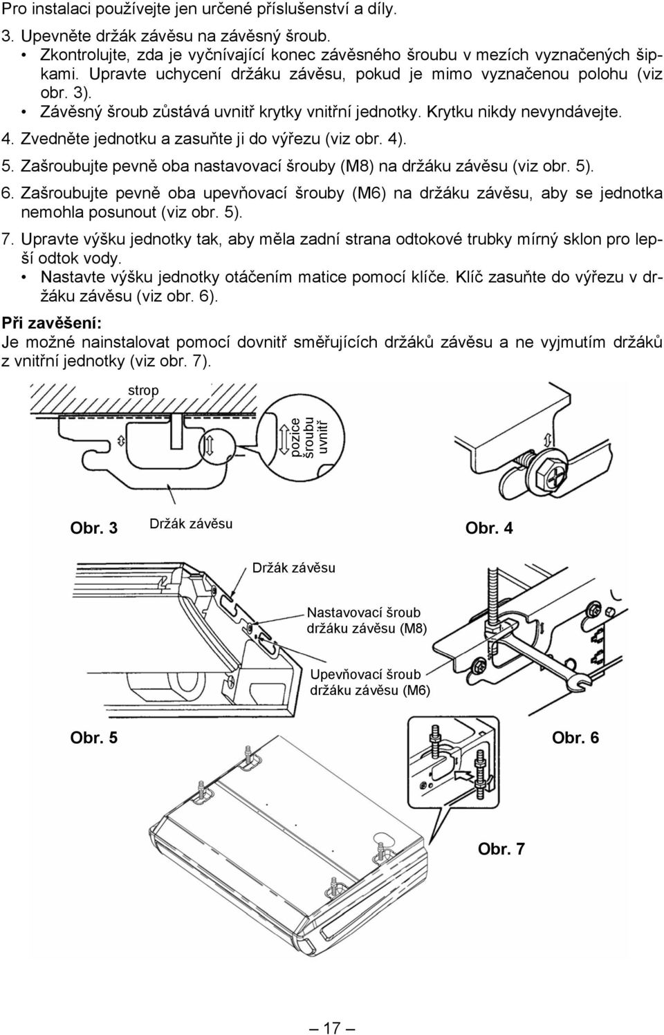 Zvedněte jednotku a zasuňte ji do výřezu (viz obr. 4). 5. Zašroubujte pevně oba nastavovací šrouby (M8) na držáku závěsu (viz obr. 5). 6.