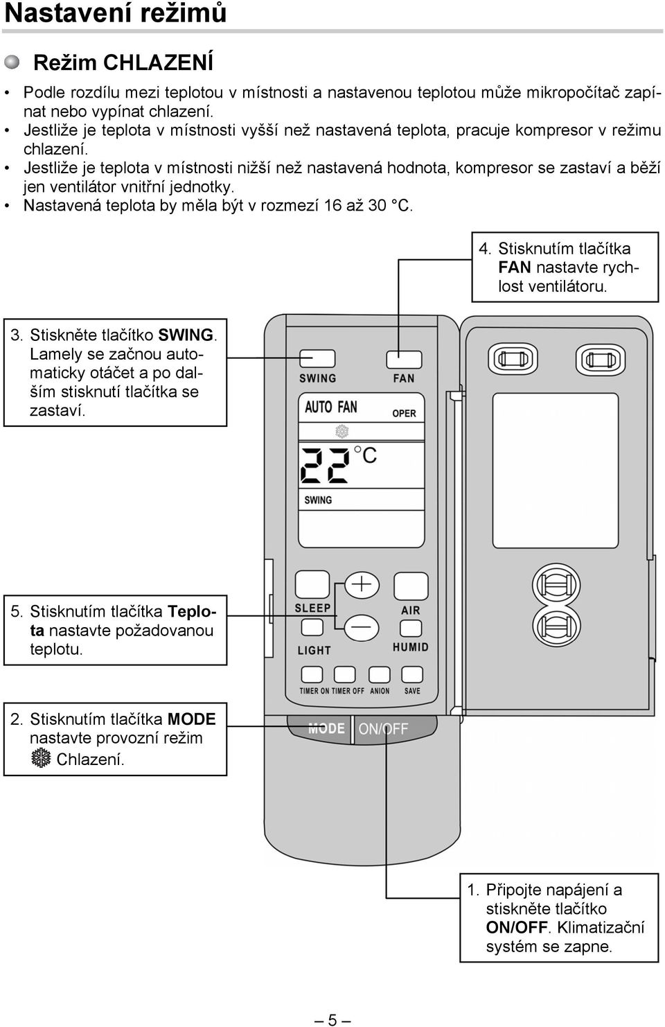 Jestliže je teplota v místnosti nižší než nastavená hodnota, kompresor se zastaví a běží jen ventilátor vnitřní jednotky. Nastavená teplota by měla být v rozmezí 16 až 30 C. 4.