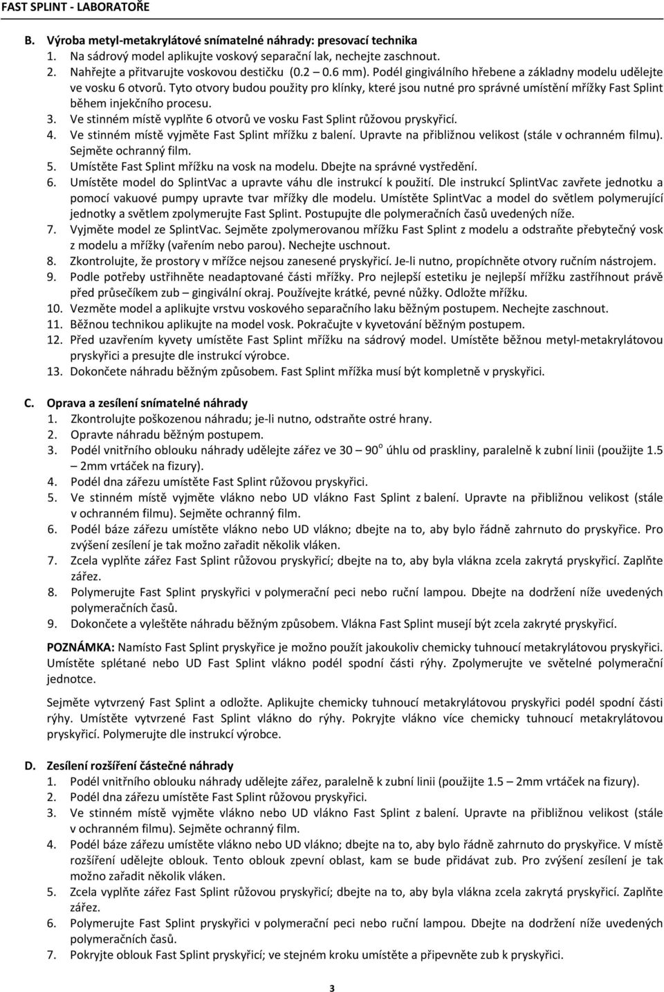 Ve stinném místě vyplňte 6 otvorů ve vosku Fast Splint růžovou pryskyřicí. 4. Ve stinném místě vyjměte Fast Splint mřížku z balení. Upravte na přibližnou velikost (stále v ochranném filmu).