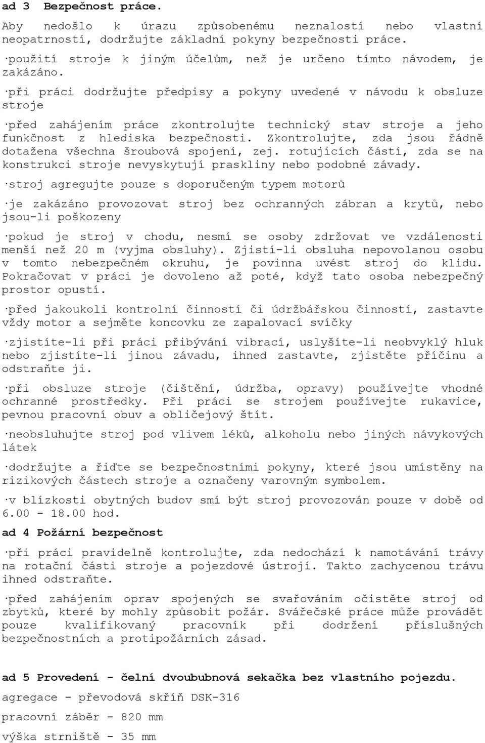 při práci dodržujte předpisy a pokyny uvedené v návodu k obsluze stroje před zahájením práce zkontrolujte technický stav stroje a jeho funkčnost z hlediska bezpečnosti.