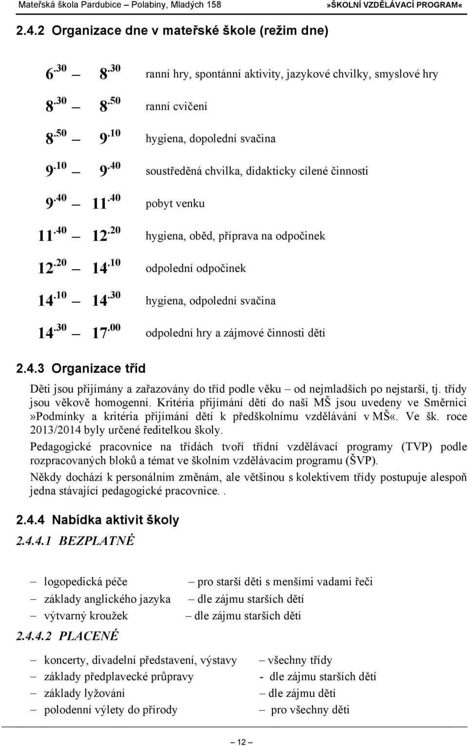 30 17.00 odpolední hry a zájmové činnosti dětí 2.4.3 Organizace tříd Děti jsou přijímány a zařazovány do tříd podle věku od nejmladších po nejstarší, tj. třídy jsou věkově homogenní.