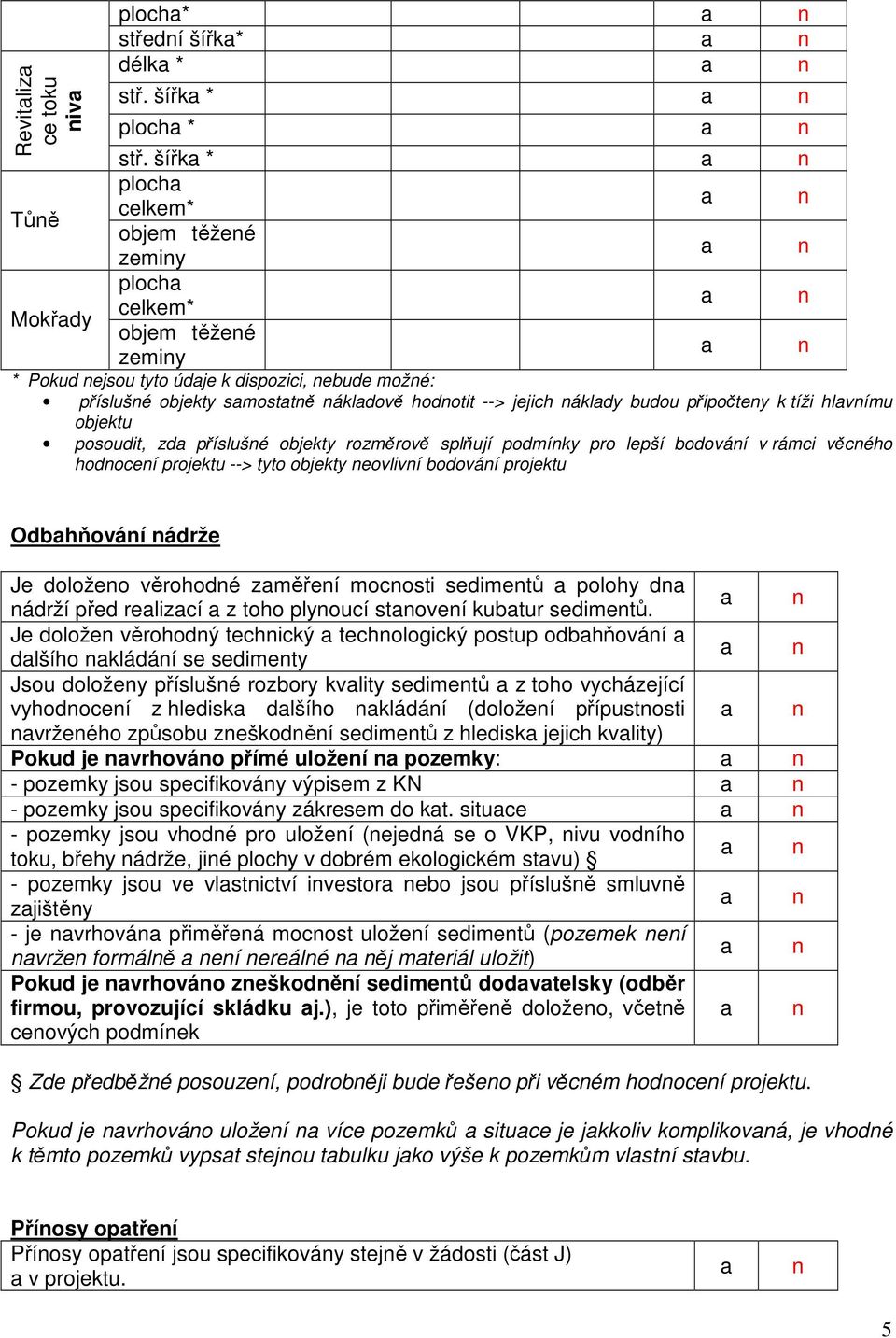 tíži hlvímu objektu posoudit, zd příslušé objekty rozměrově splňují podmíky pro lepší bodováí v rámci věcého hodoceí projektu --> tyto objekty eovliví bodováí projektu Odbhňováí ádrže Je doložeo