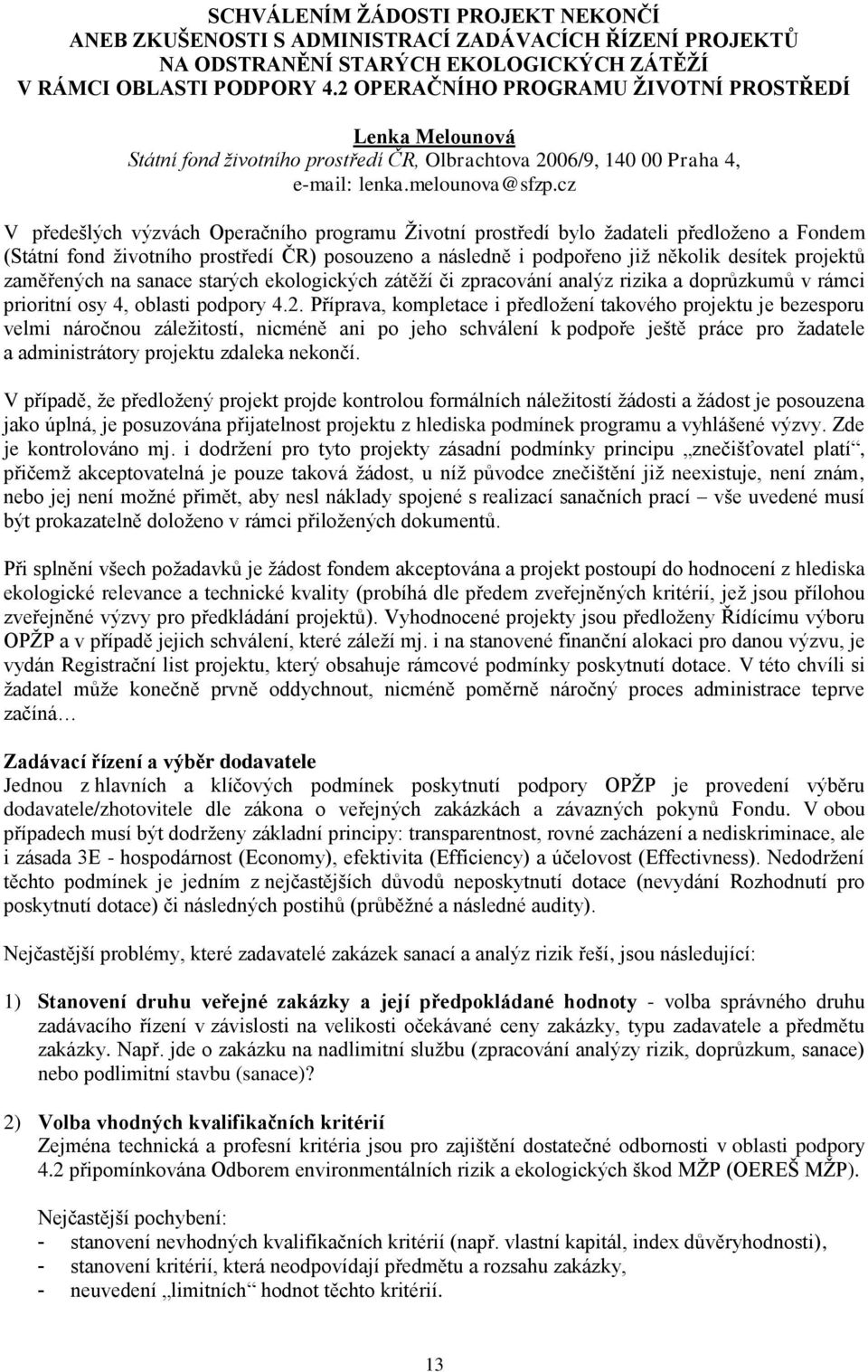 cz V předešlých výzvách Operačního programu Ţivotní prostředí bylo ţadateli předloţeno a Fondem (Státní fond ţivotního prostředí ČR) posouzeno a následně i podpořeno jiţ několik desítek projektů