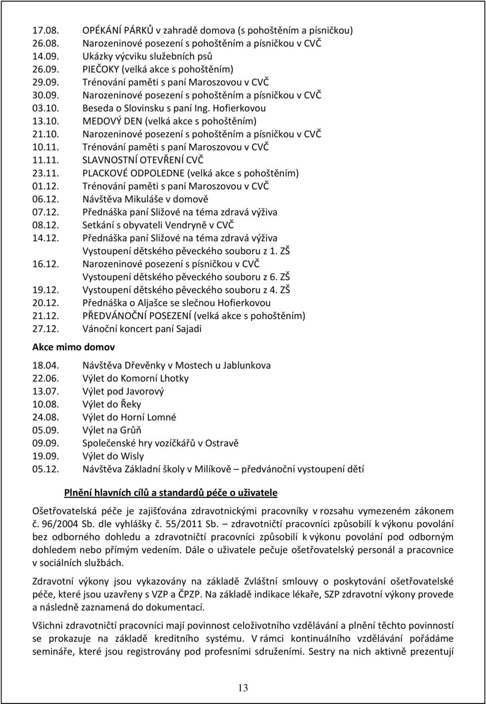 10. Narozeninové posezení s pohoštěním a písničkou v CVČ 10.11. Trénování paměti s paní Maroszovou v CVČ 11.11. SLAVNOSTNÍ OTEVŘENÍ CVČ 23.11. PLACKOVÉ ODPOLEDNE (velká akce s pohoštěním) 01.12.