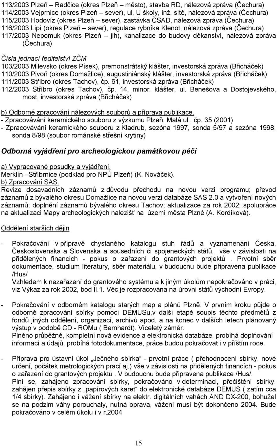 117/2003 Nepomuk (okres Plzeň jih), kanalizace do budovy děkanství, nálezová zpráva (Čechura) Čísla jednací ředitelství ZČM 103/2003 Milevsko (okres Písek), premonstrátský klášter, investorská zpráva